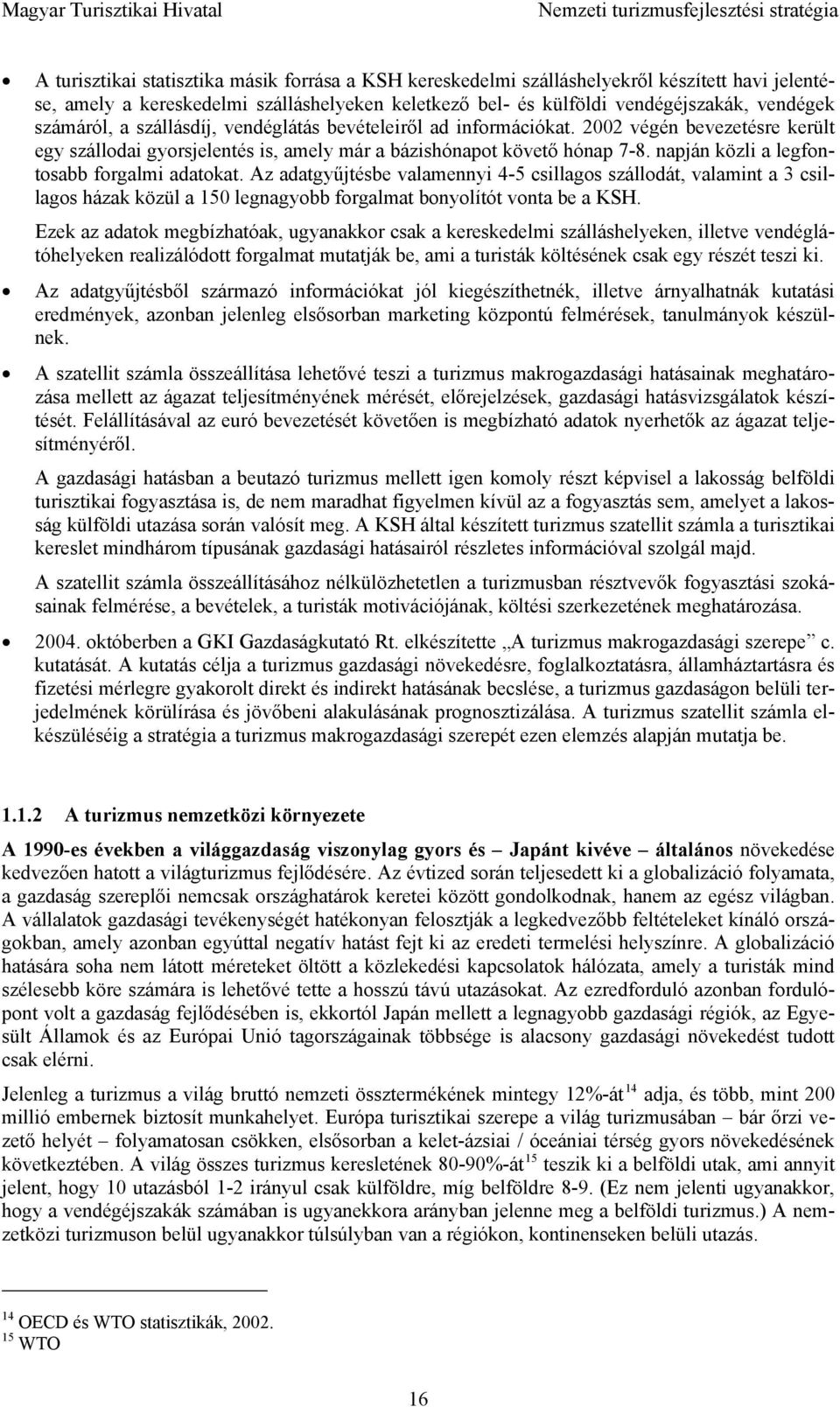 napján közli a legfontosabb forgalmi adatokat. Az adatgyűjtésbe valamennyi 4-5 csillagos szállodát, valamint a 3 csillagos házak közül a 150 legnagyobb forgalmat bonyolítót vonta be a KSH.