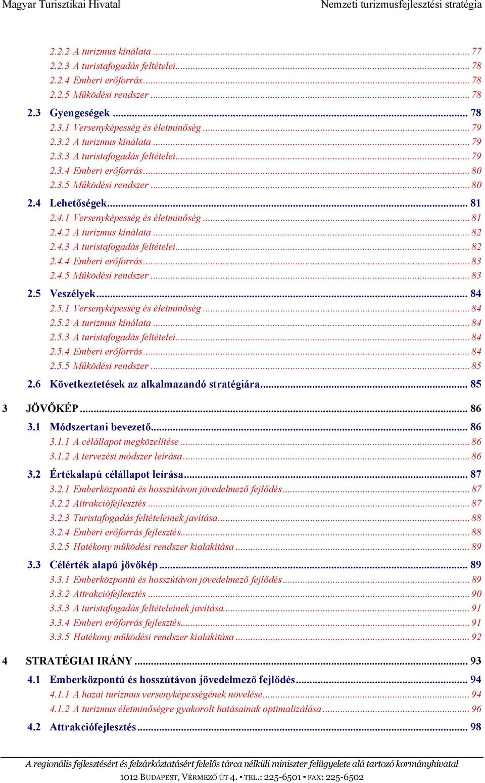 4.5 Működési rendszer... 83 2.5 Veszélyek... 84 2.5.1 Versenyképesség és életminőség... 84 2.5.2 A turizmus kínálata... 84 2.5.3 A turistafogadás feltételei... 84 2.5.4 Emberi erőforrás... 84 2.5.5 Működési rendszer... 85 2.