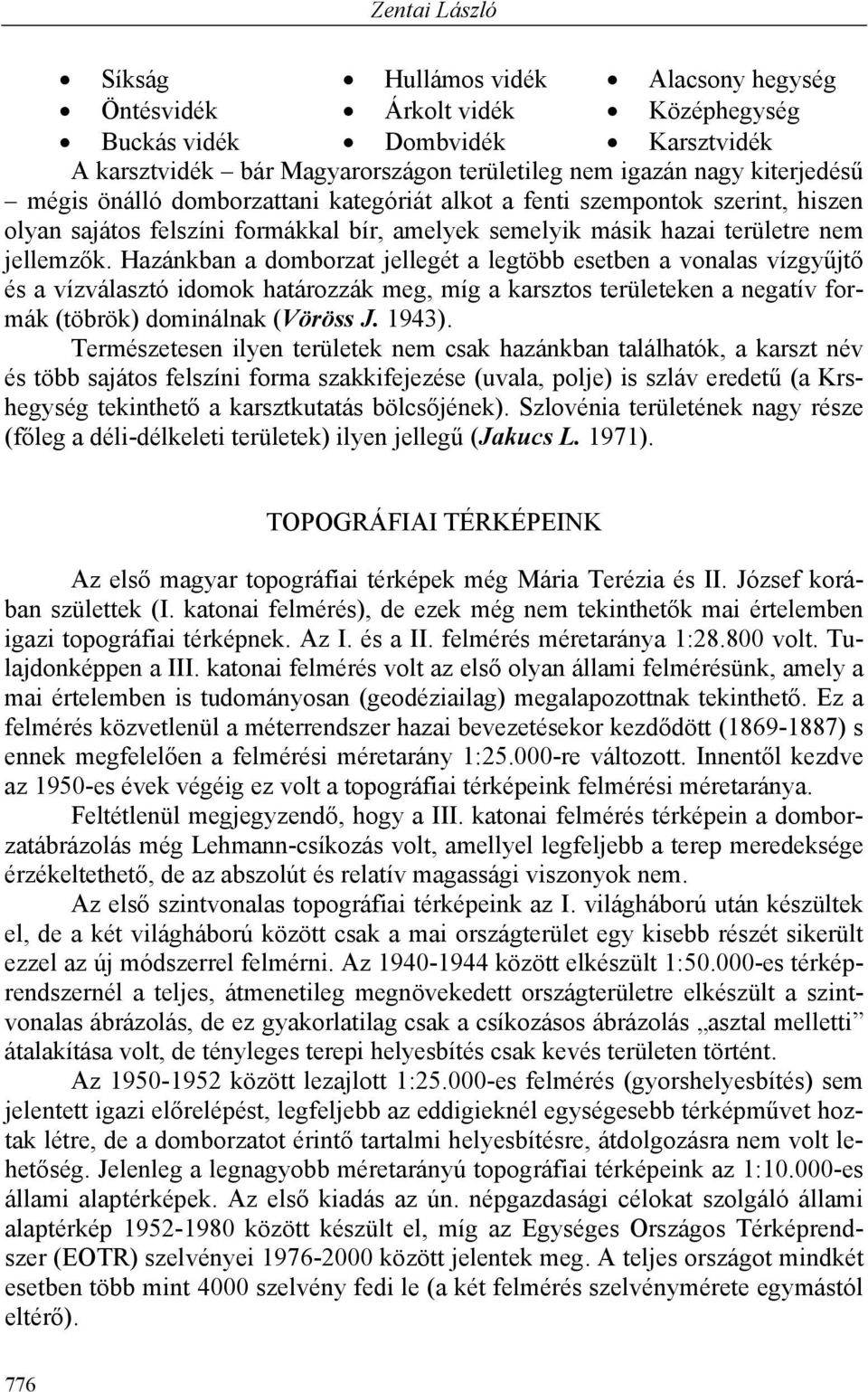 Hazánkban a domborzat jellegét a legtöbb esetben a vonalas vízgyűjtő és a vízválasztó idomok határozzák meg, míg a karsztos területeken a negatív formák (töbrök) dominálnak (Vöröss J. 1943).