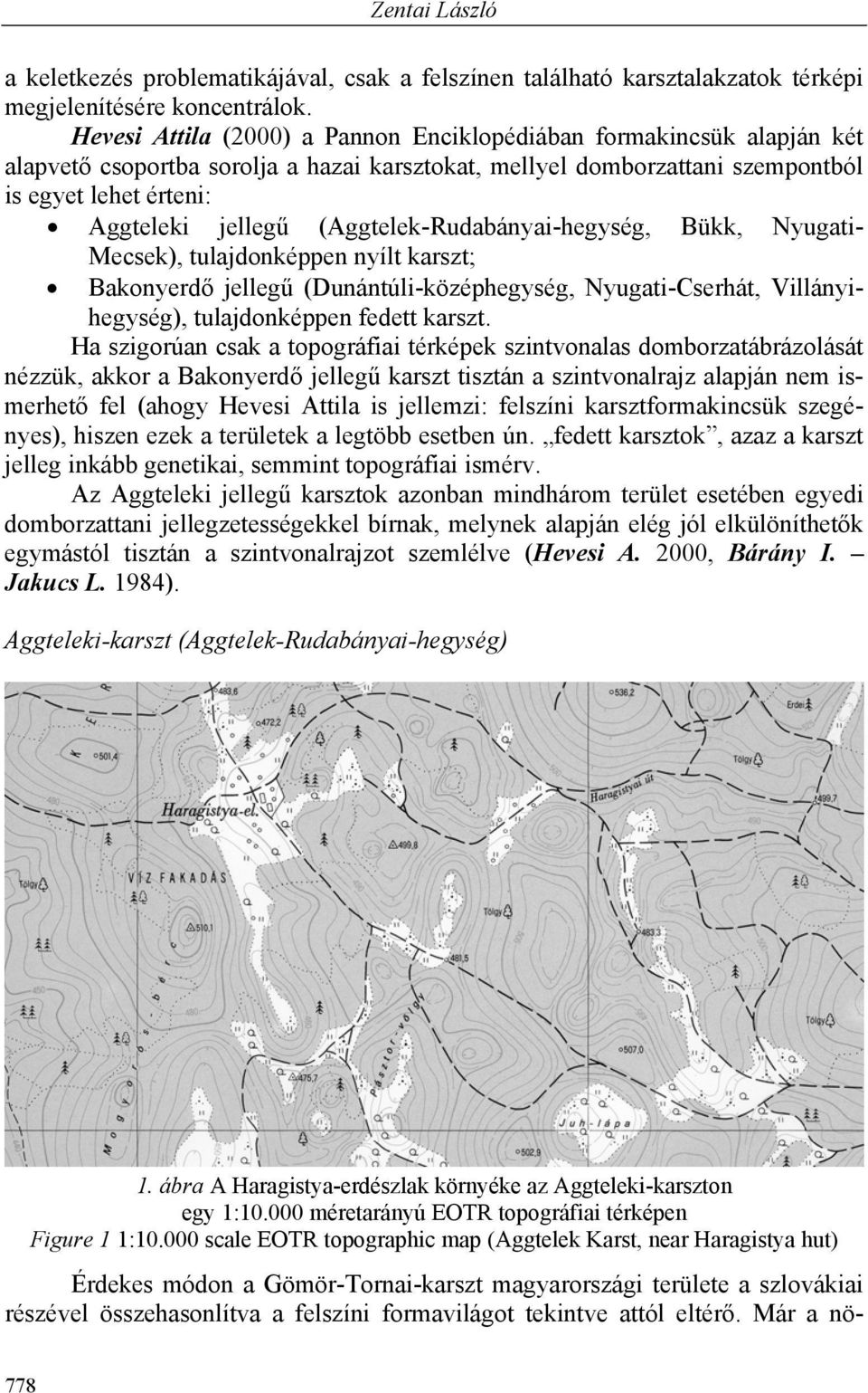 (Aggtelek-Rudabányai-hegység, Bükk, Nyugati- Mecsek), tulajdonképpen nyílt karszt; Bakonyerdő jellegű (Dunántúli-középhegység, Nyugati-Cserhát, Villányihegység), tulajdonképpen fedett karszt.