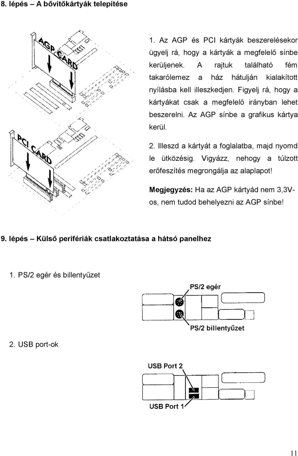 Figyelj rá, hogy a kártyákat csak a megfelelő irányban lehet beszerelni. Az AGP sínbe a grafikus kártya kerül. 2.