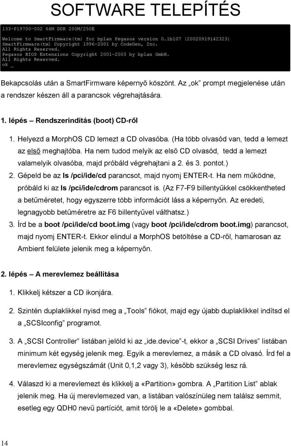 Az ok prompt megjelenése után a rendszer készen áll a parancsok végrehajtására. 1. lépés Rendszerindítás (boot) CD-ről 1. Helyezd a MorphOS CD lemezt a CD olvasóba.