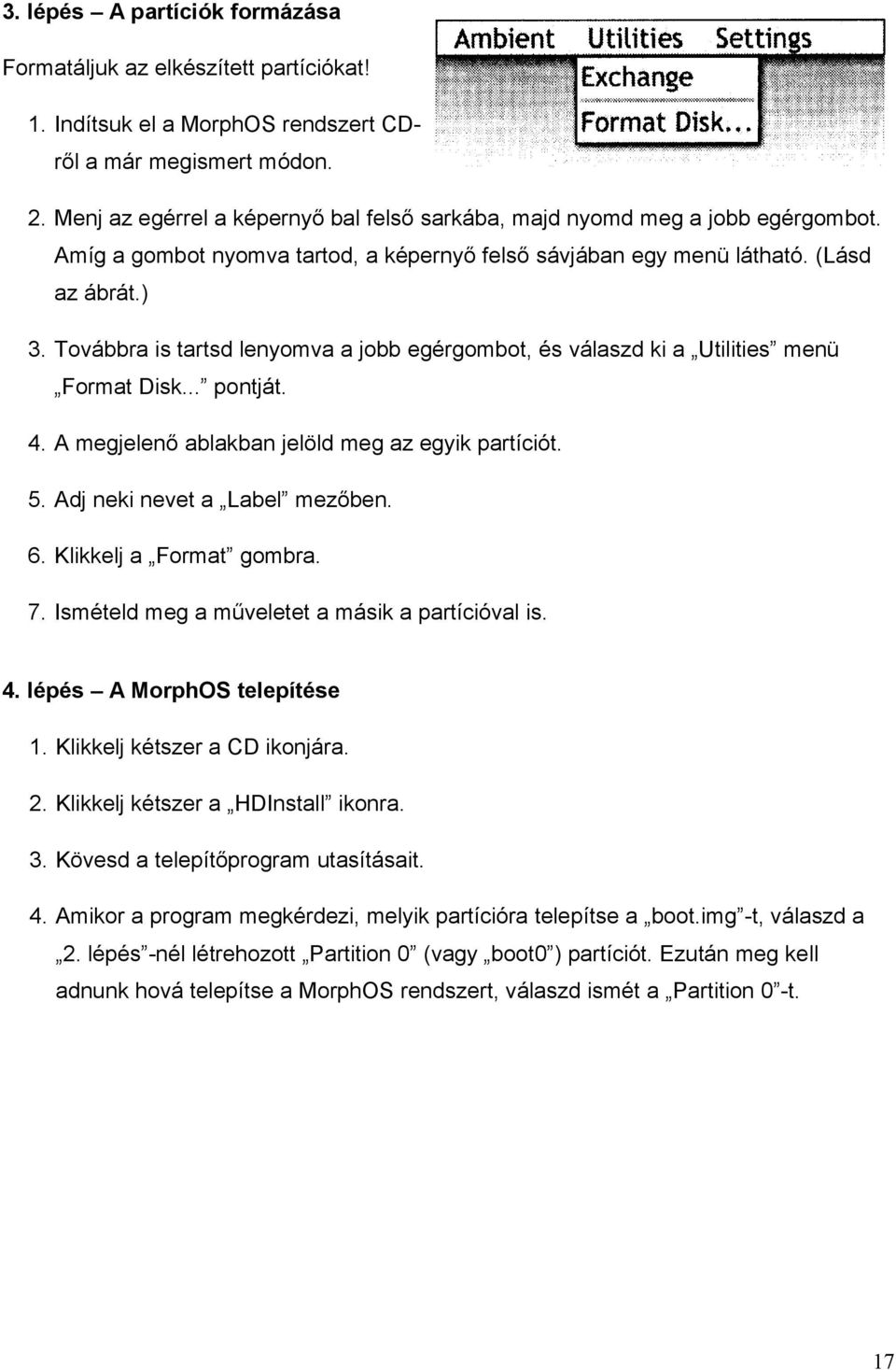 Továbbra is tartsd lenyomva a jobb egérgombot, és válaszd ki a Utilities menü Format Disk... pontját. 4. A megjelenő ablakban jelöld meg az egyik partíciót. 5. Adj neki nevet a Label mezőben. 6.