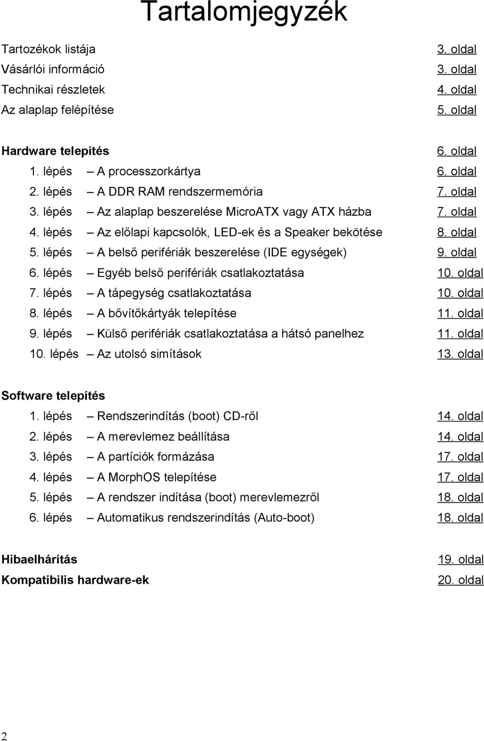 lépés A belső perifériák beszerelése (IDE egységek) 9. oldal 6. lépés Egyéb belső perifériák csatlakoztatása 10. oldal 7. lépés A tápegység csatlakoztatása 10. oldal 8.