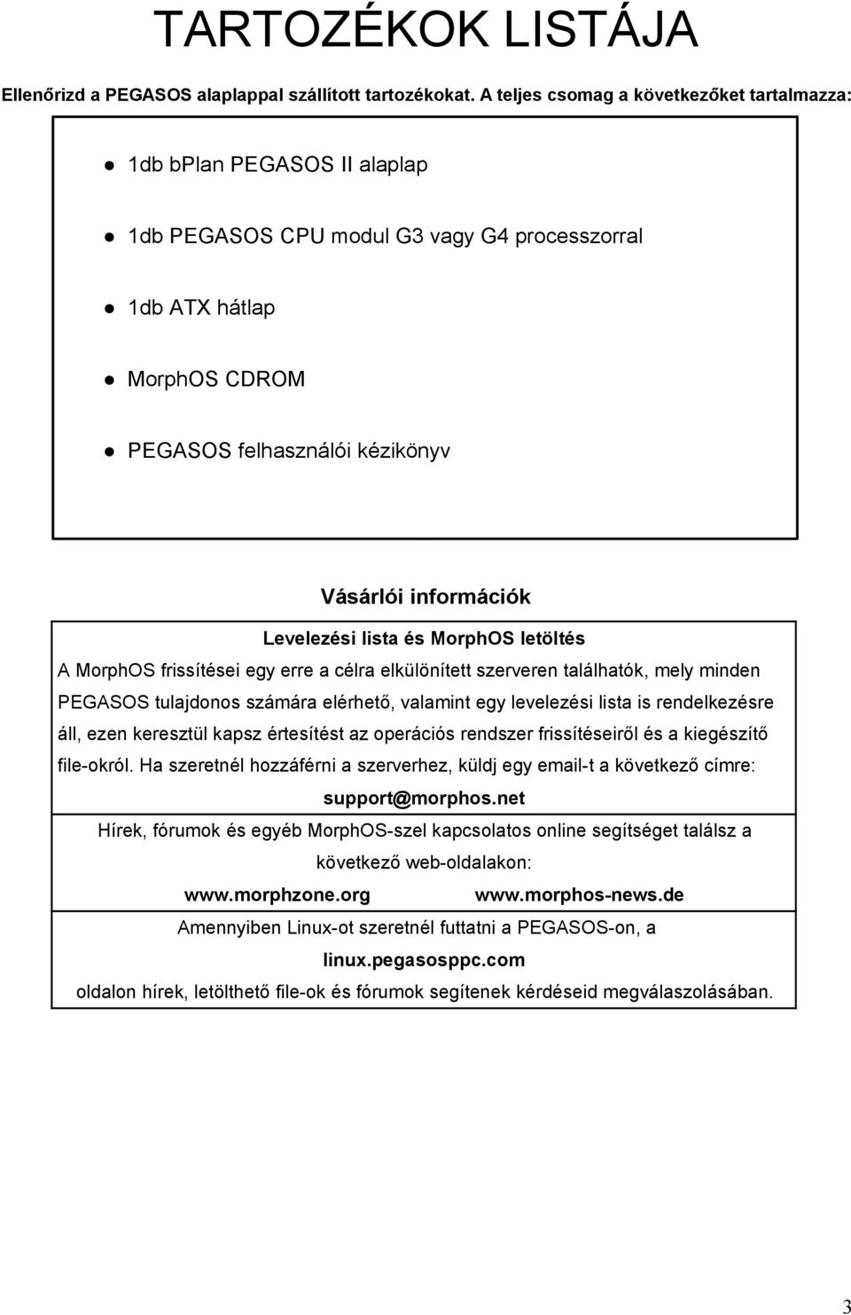 információk Levelezési lista és MorphOS letöltés A MorphOS frissítései egy erre a célra elkülönített szerveren találhatók, mely minden PEGASOS tulajdonos számára elérhető, valamint egy levelezési