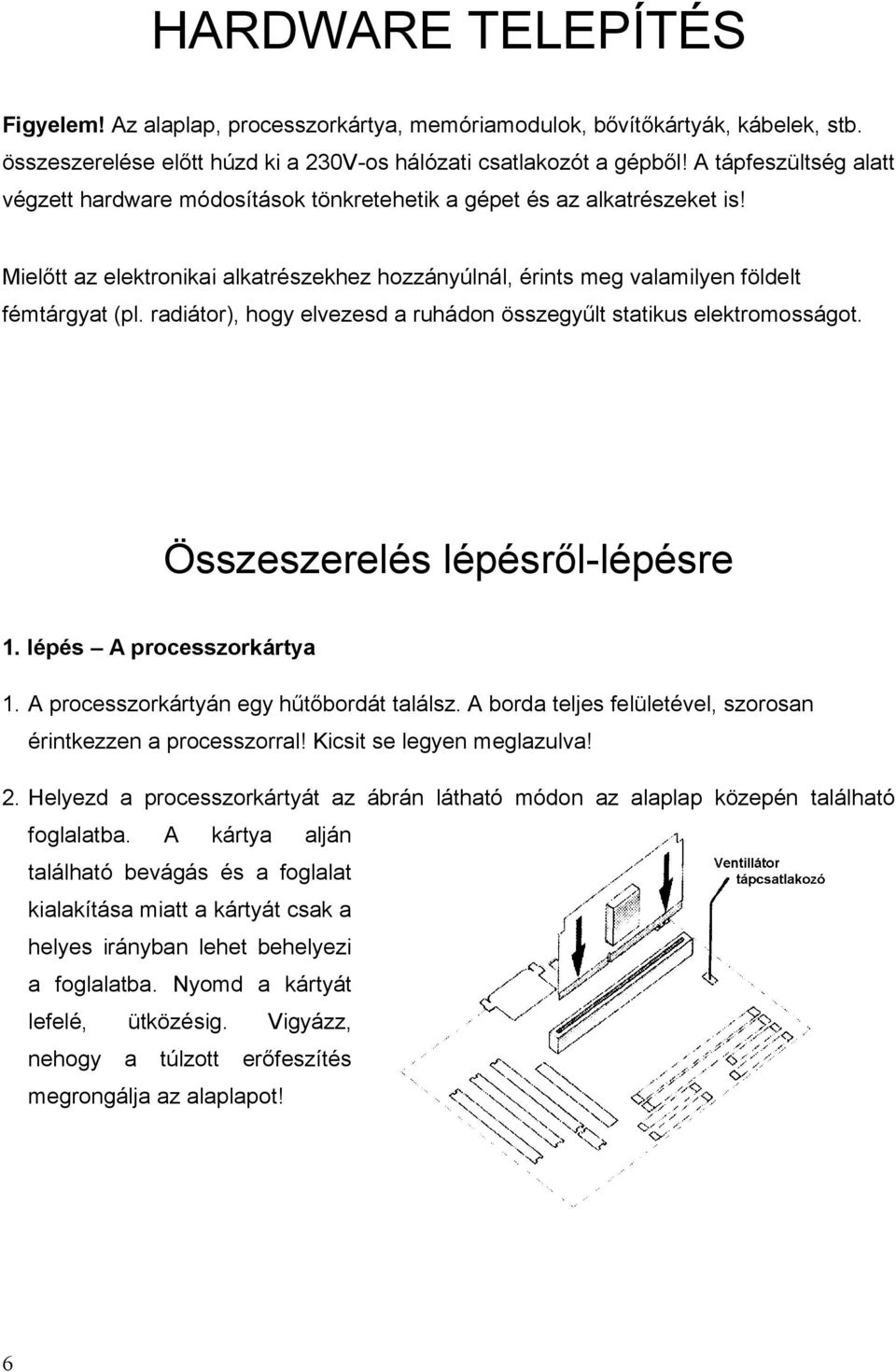 radiátor), hogy elvezesd a ruhádon összegyűlt statikus elektromosságot. Összeszerelés lépésről-lépésre 1. lépés A processzorkártya 1. A processzorkártyán egy hűtőbordát találsz.