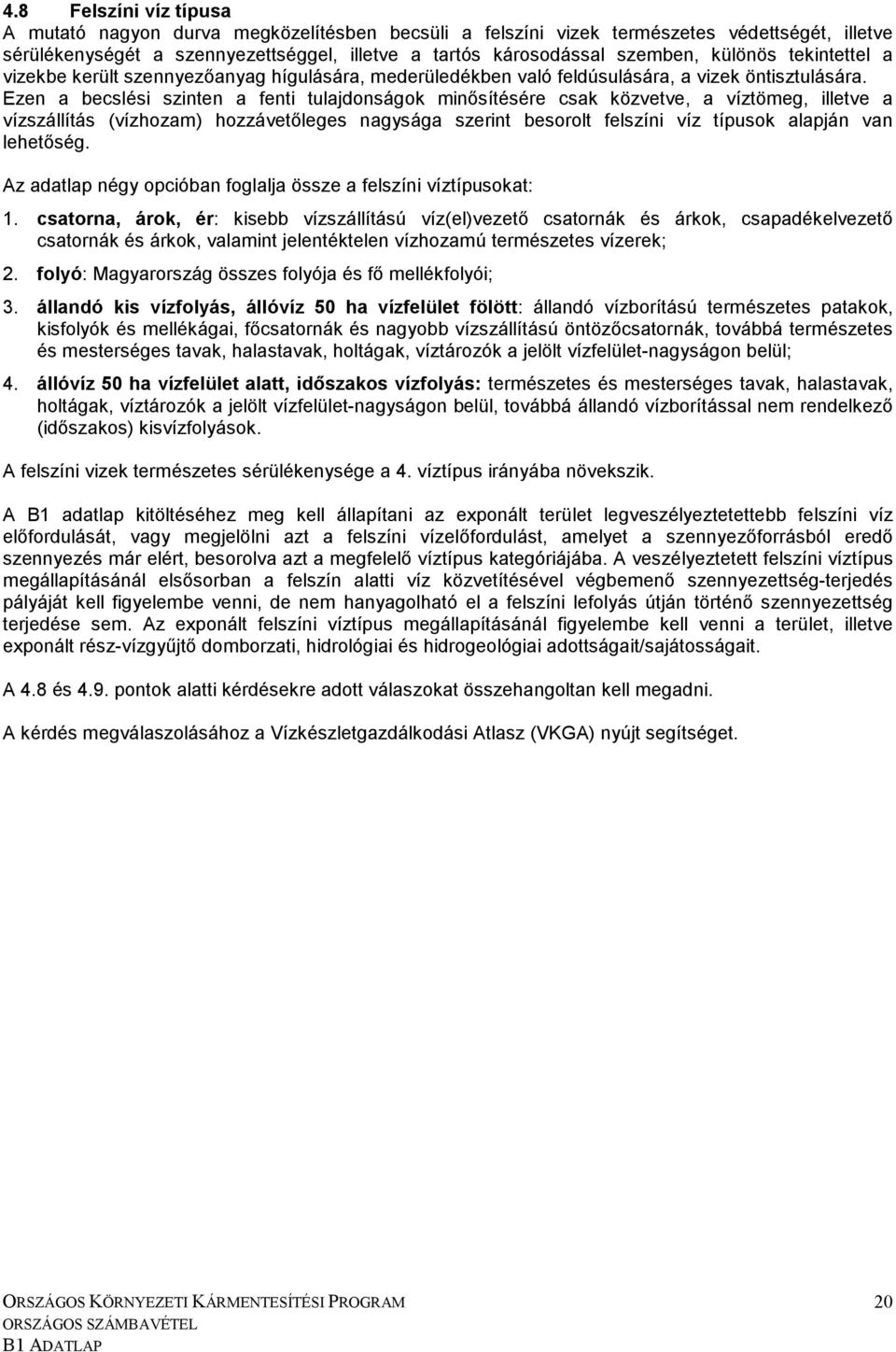 Ezen a becslési szinten a fenti tulajdonságok minısítésére csak közvetve, a víztömeg, illetve a vízszállítás (vízhozam) hozzávetıleges nagysága szerint besorolt felszíni víz típusok alapján van