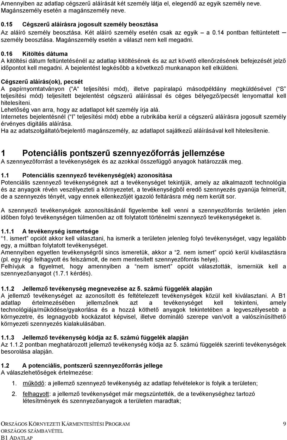 Magánszemély esetén a választ nem kell megadni. 0.16 Kitöltés dátuma A kitöltési dátum feltüntetésénél az adatlap kitöltésének és az azt követı ellenırzésének befejezését jelzı idıpontot kell megadni.