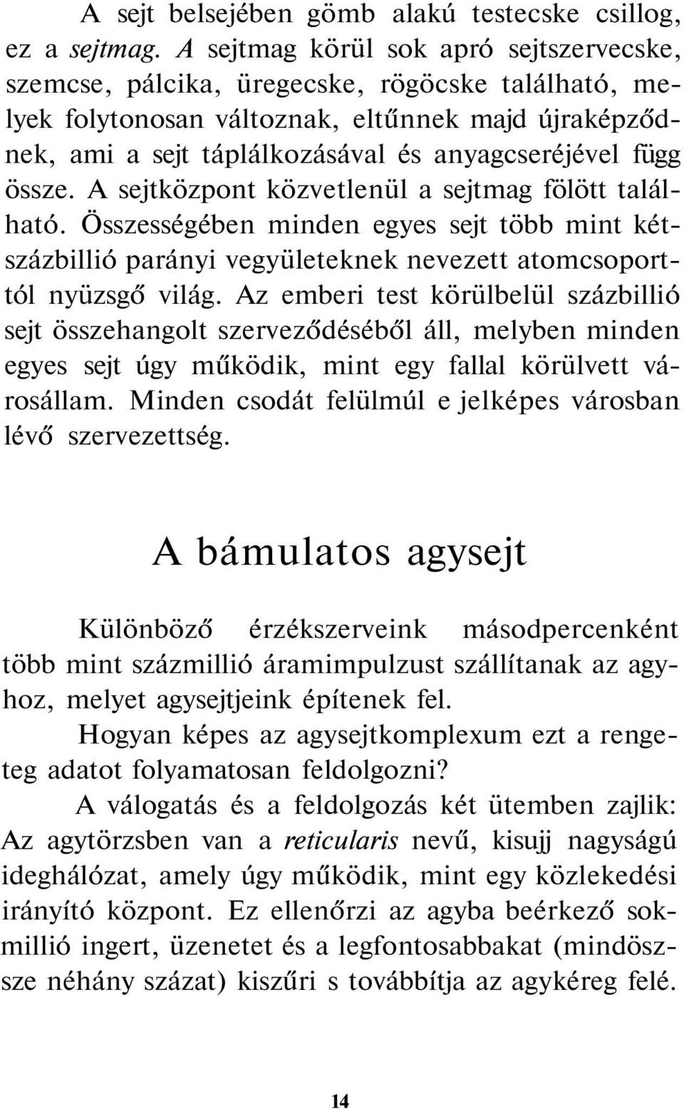 össze. A sejtközpont közvetlenül a sejtmag fölött található. Összességében minden egyes sejt több mint kétszázbillió parányi vegyületeknek nevezett atomcsoporttól nyüzsgő világ.