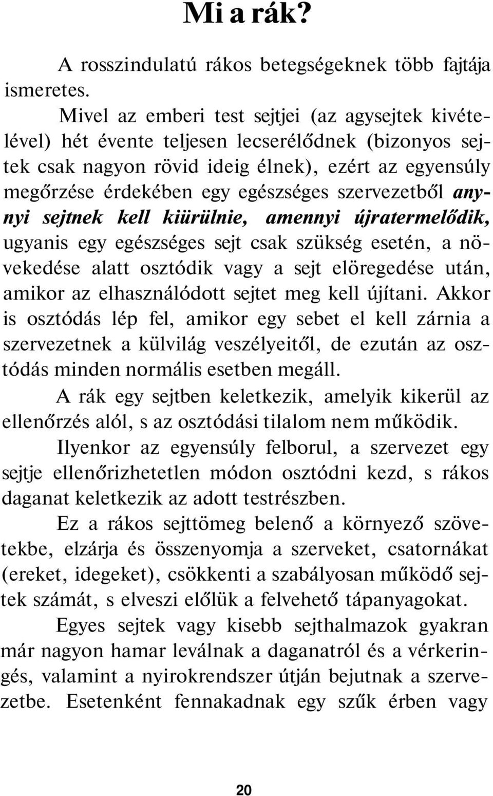 szervezetből anynyi sejtnek kell kiürülnie, amennyi újratermelődik, ugyanis egy egészséges sejt csak szükség esetén, a növekedése alatt osztódik vagy a sejt elöregedése után, amikor az elhasználódott