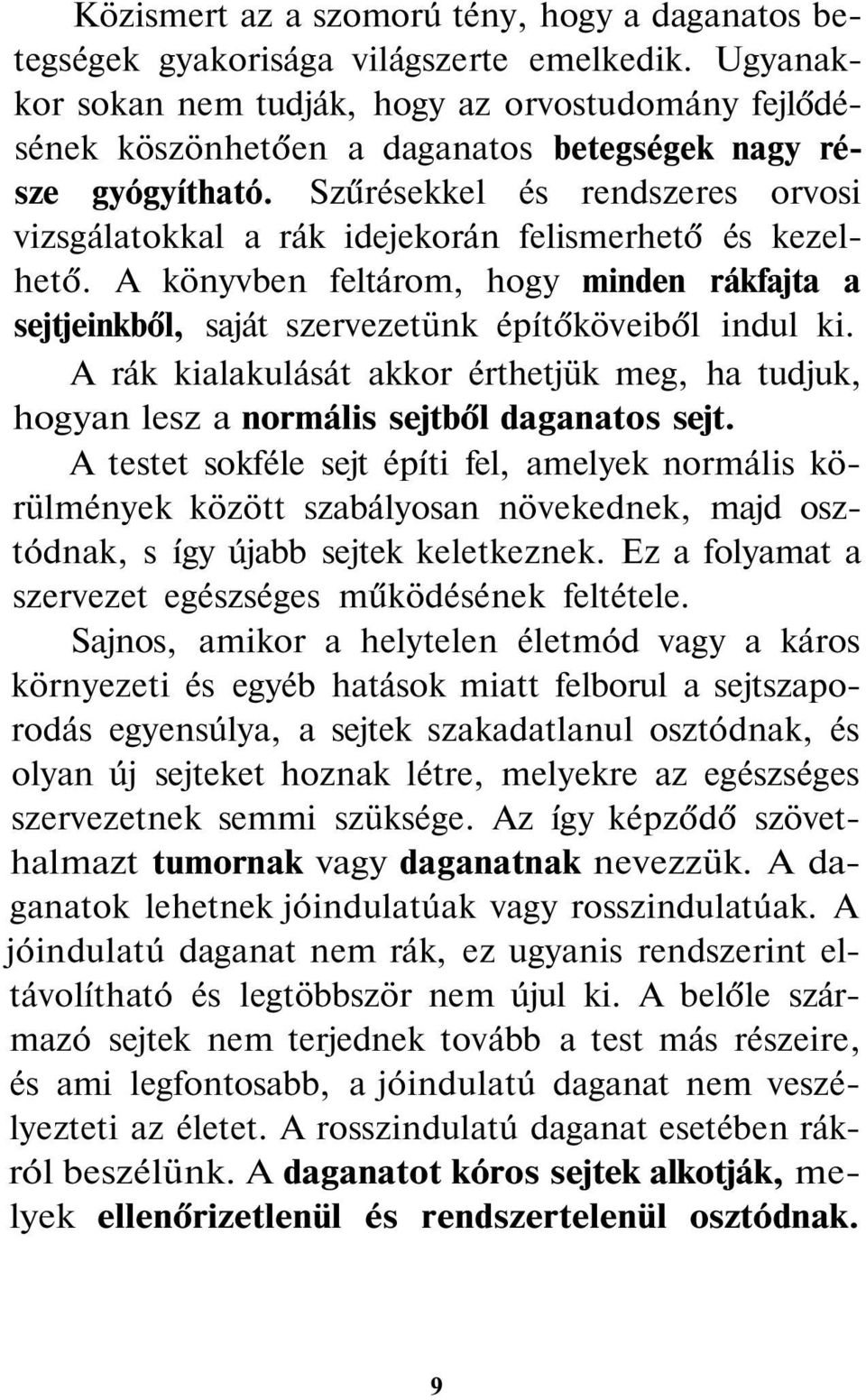 Szűrésekkel és rendszeres orvosi vizsgálatokkal a rák idejekorán felismerhető és kezelhető. A könyvben feltárom, hogy minden rákfajta a sejtjeinkből, saját szervezetünk építőköveiből indul ki.