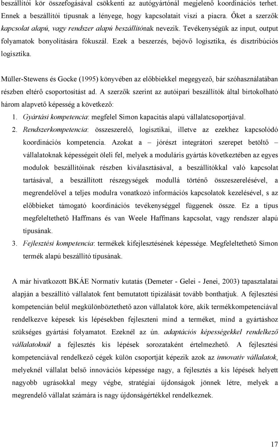 Ezek a beszerzés, bejövő logisztika, és disztribúciós logisztika. Müller-Stewens és Gocke (1995) könyvében az előbbiekkel megegyező, bár szóhasználatában részben eltérő csoportosítást ad.