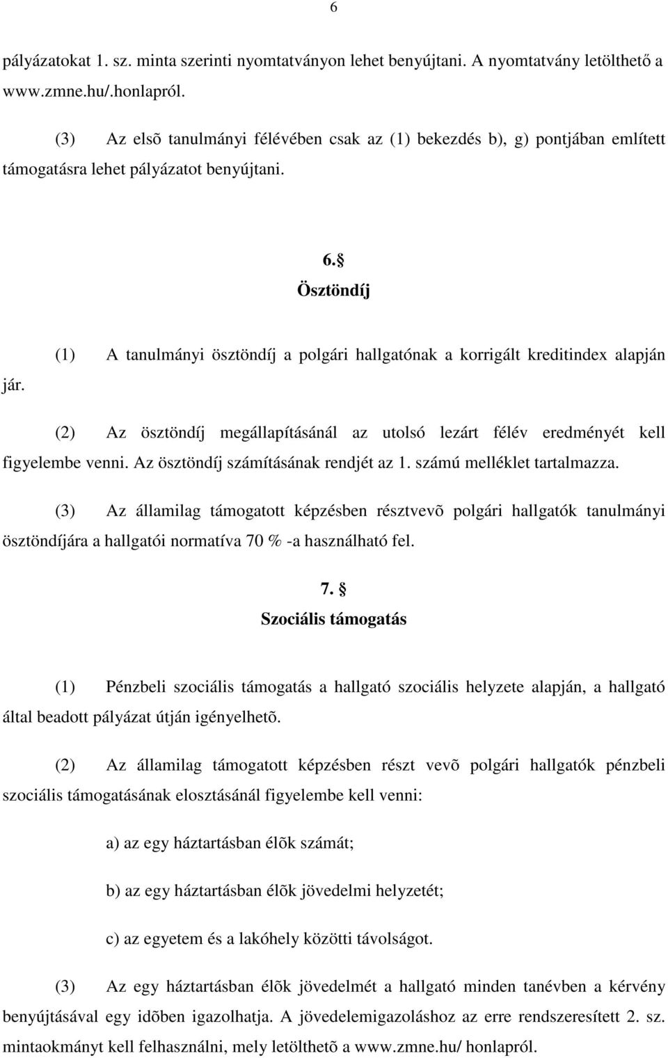 (1) A tanulmányi ösztöndíj a polgári hallgatónak a korrigált kreditindex alapján (2) Az ösztöndíj megállapításánál az utolsó lezárt félév eredményét kell figyelembe venni.