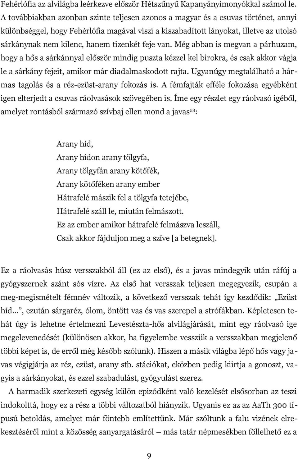 tizenkét feje van. Még abban is megvan a párhuzam, hogy a hős a sárkánnyal először mindig puszta kézzel kel birokra, és csak akkor vágja le a sárkány fejeit, amikor már diadalmaskodott rajta.