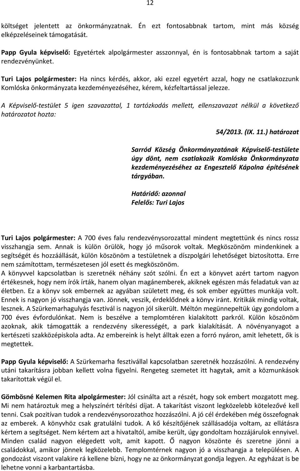 Turi Lajs plgrmester: Ha nincs kérdés, akkr, aki ezzel egyetért azzal, hgy ne csatlakzzunk Kmlska nkrmnyzata kezdeményezéséhez, kérem, kézfeltartssal jelezze.