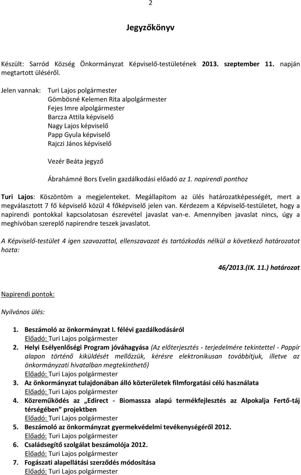 Ábrahmné Brs Evelin gazdlkdsi előad az 1. napirendi pnthz Turi Lajs: Kszntm a megjelenteket. Megllapítm az ülés hatrzatképességét, mert a megvlaszttt 7 fő képviselő kzül 4 főképviselő jelen van.