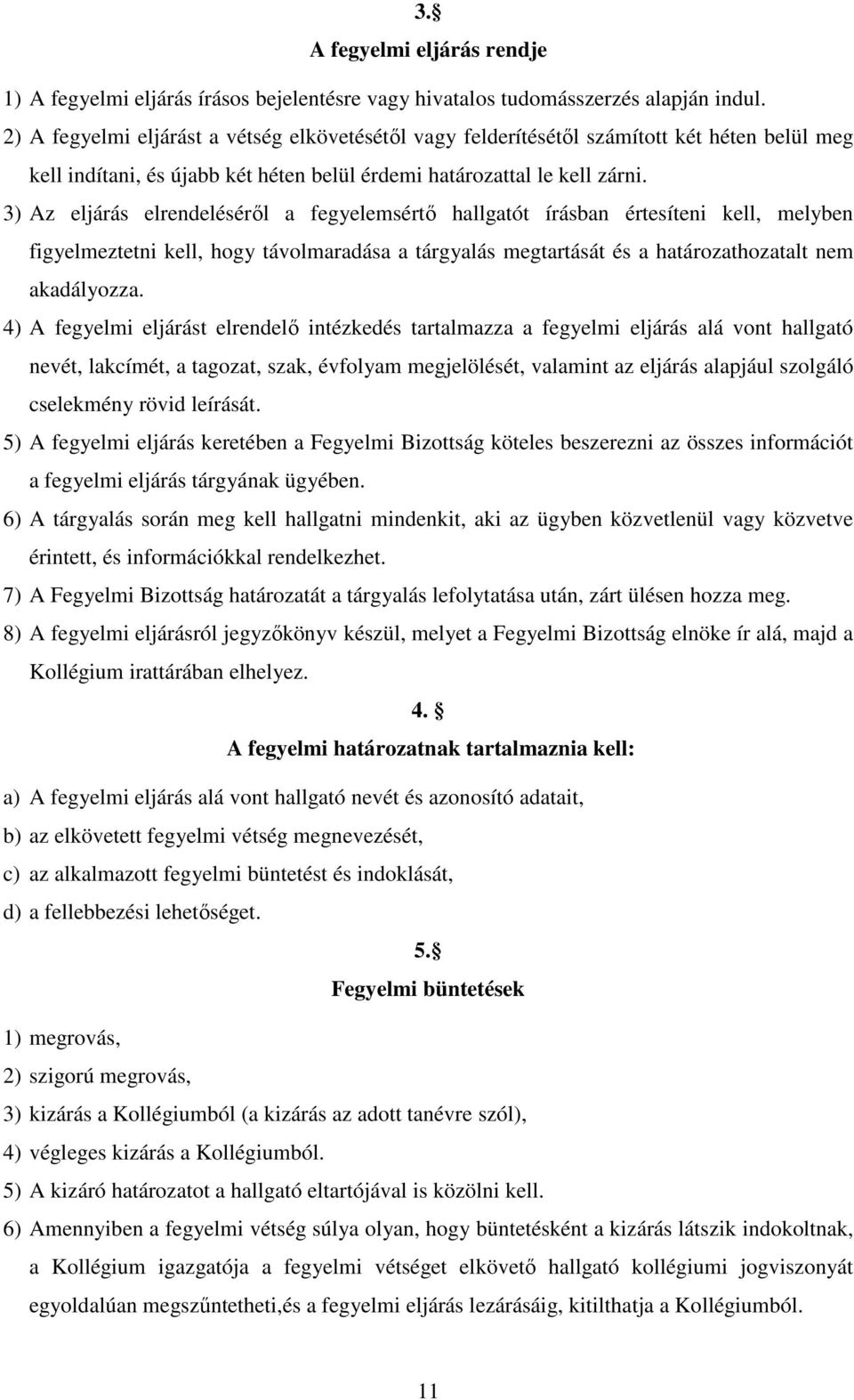 3) Az eljárás elrendeléséről a fegyelemsértő hallgatót írásban értesíteni kell, melyben figyelmeztetni kell, hogy távolmaradása a tárgyalás megtartását és a határozathozatalt nem akadályozza.