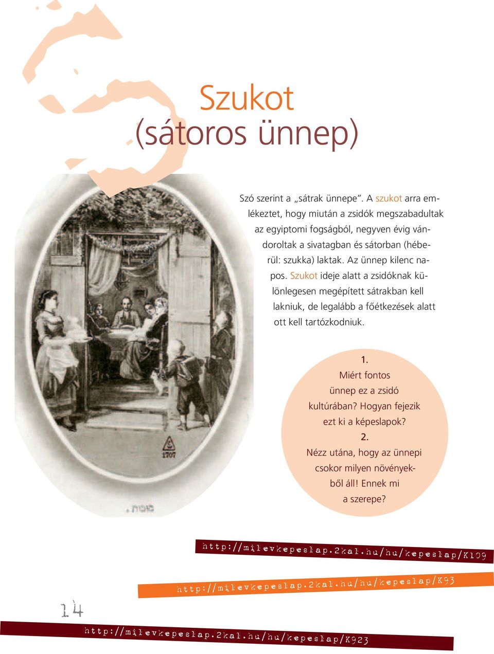 Az ünnep kilenc napos. Szukot ideje alatt a zsidóknak különlegesen megépített sátrakban kell lakniuk, de legalább a főétkezések alatt ott kell tartózkodniuk. 1.