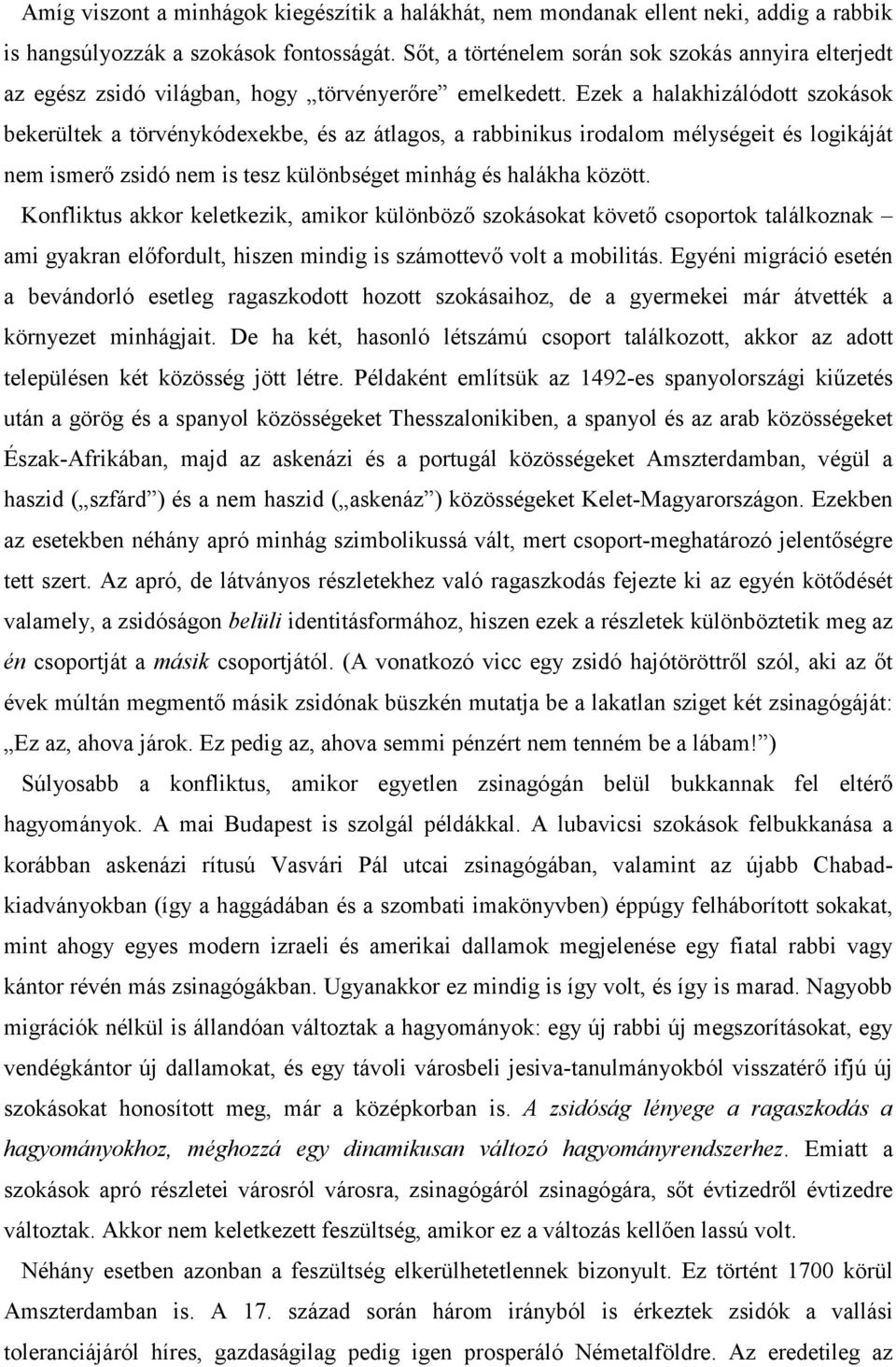 Ezek a halakhizálódott szokások bekerültek a törvénykódexekbe, és az átlagos, a rabbinikus irodalom mélységeit és logikáját nem ismerő zsidó nem is tesz különbséget minhág és halákha között.