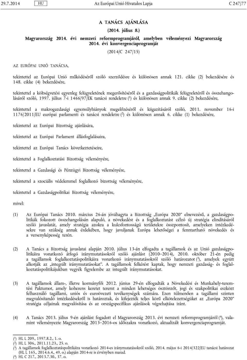 cikke (4) bekezdésére, tekintettel a költségvetési egyenleg felügyeletének megerősítéséről és a gazdaságpolitikák felügyeletéről és összehangolásáról szóló, 1997.