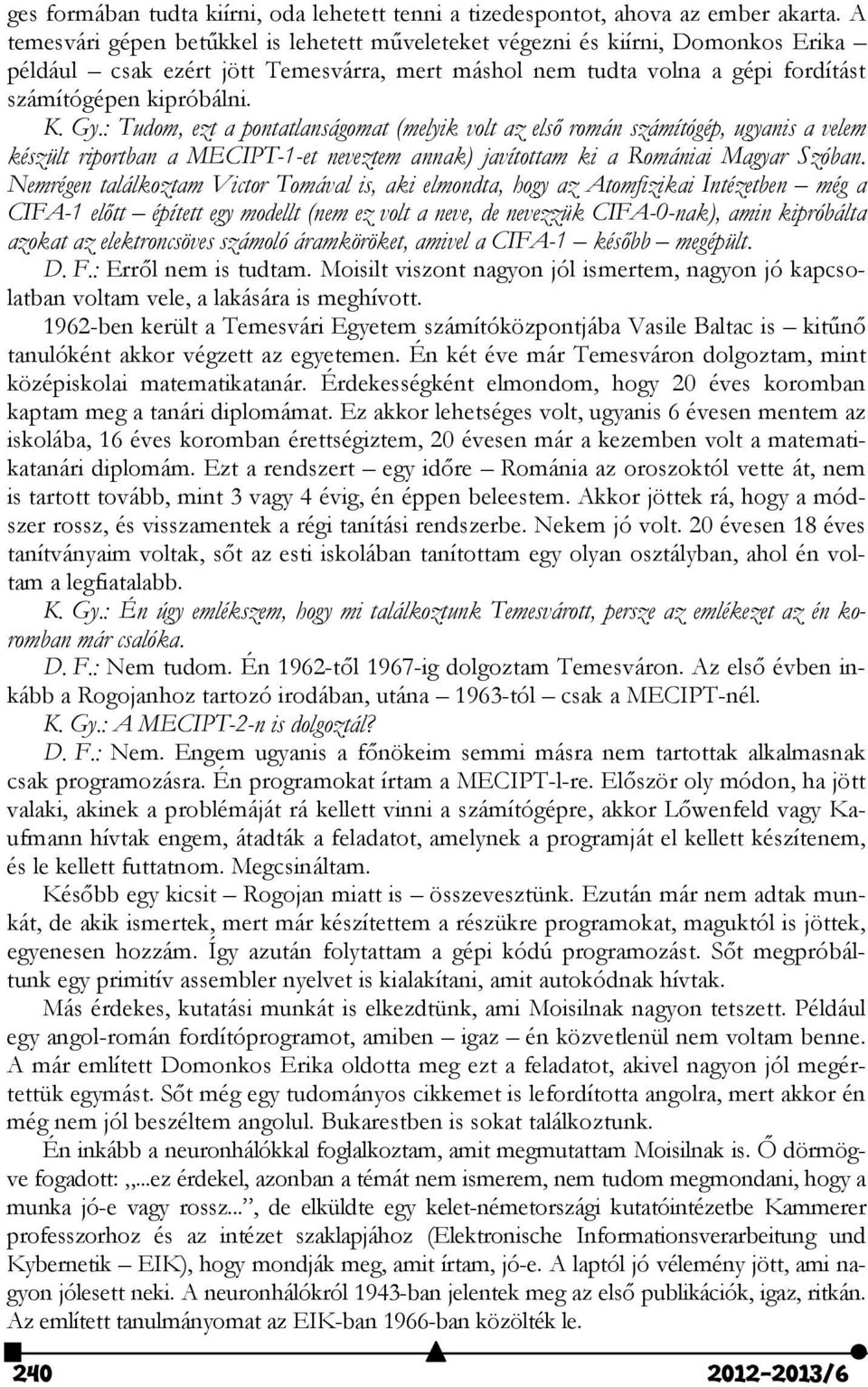 : Tudom, ezt a pontatlanságomat (melyik volt az első román számítógép, ugyanis a velem készült riportban a MECIPT-1-et neveztem annak) javítottam ki a Romániai Magyar Szóban.