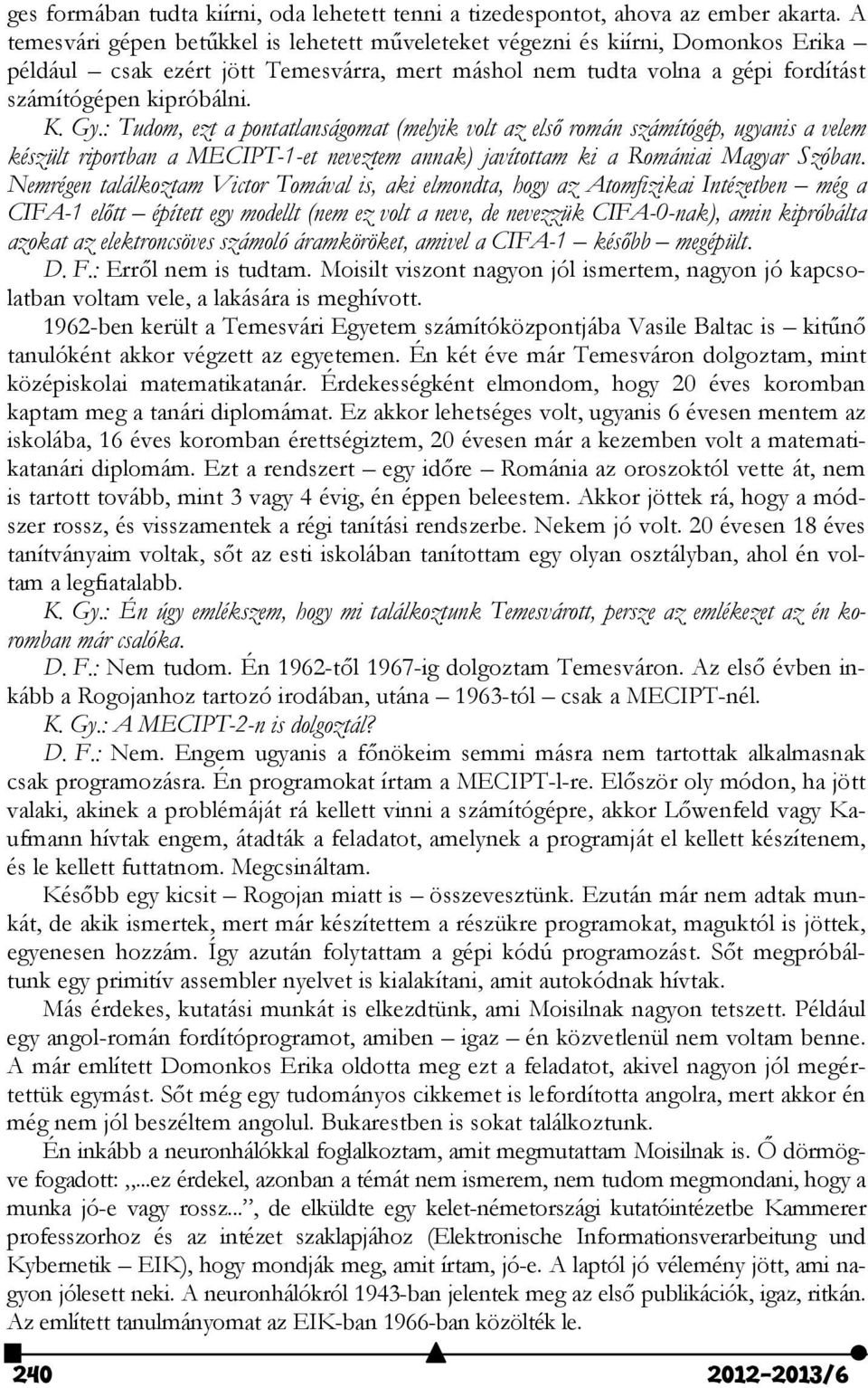 : Tudom, ezt a pontatlanságomat (melyik volt az első román számítógép, ugyanis a velem készült riportban a MECIPT-1-et neveztem annak) javítottam ki a Romániai Magyar Szóban.