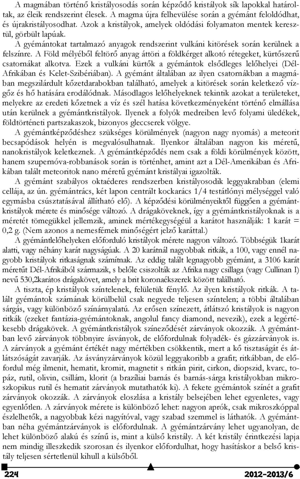 A Föld mélyéből feltörő anyag áttöri a földkérget alkotó rétegeket, kürtőszerű csatornákat alkotva. Ezek a vulkáni kürtők a gyémántok elsődleges lelőhelyei (Dél- Afrikában és Kelet-Szibériában).