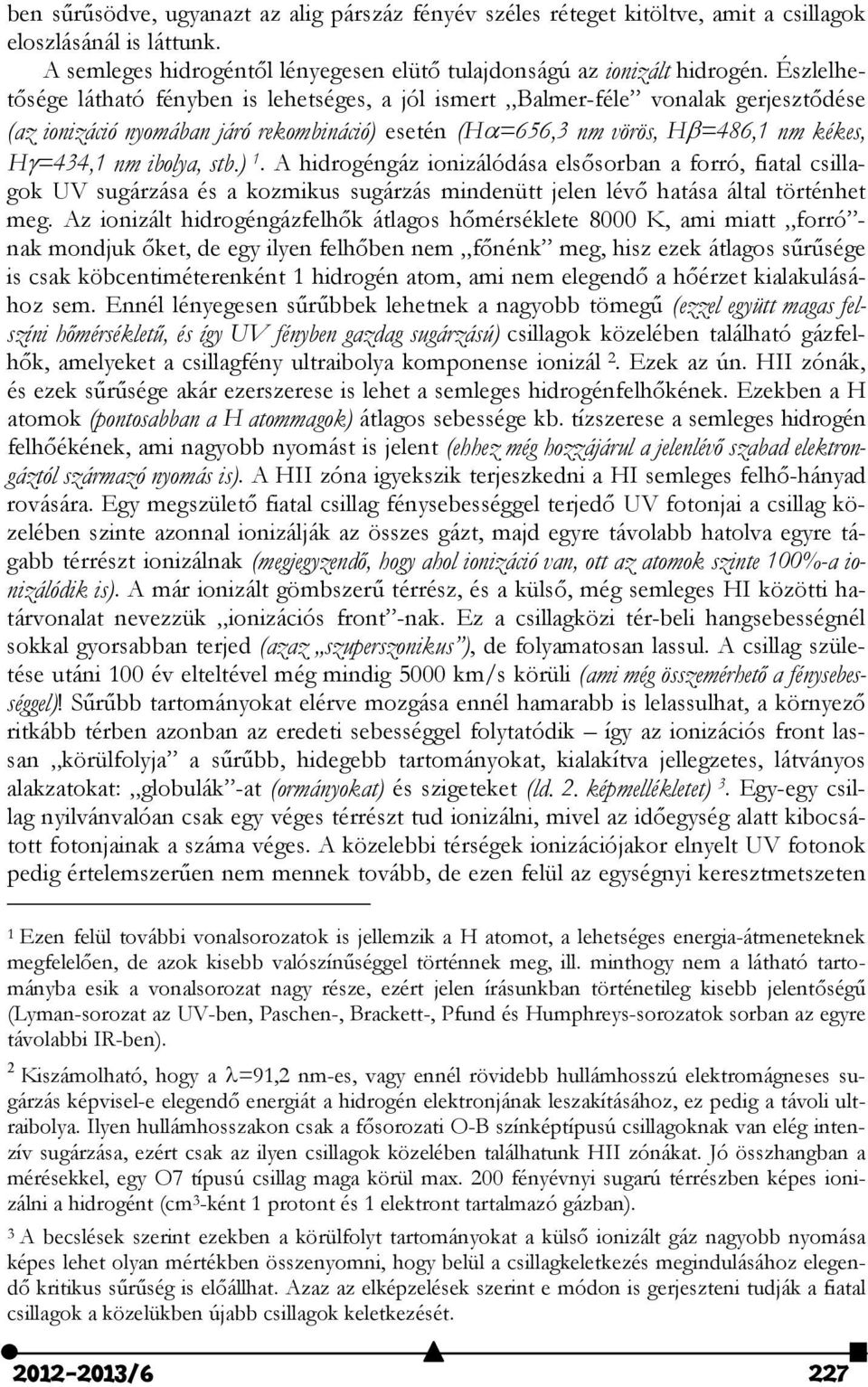 ibolya, stb.) 1. A hidrogéngáz ionizálódása elsősorban a forró, fiatal csillagok UV sugárzása és a kozmikus sugárzás mindenütt jelen lévő hatása által történhet meg.