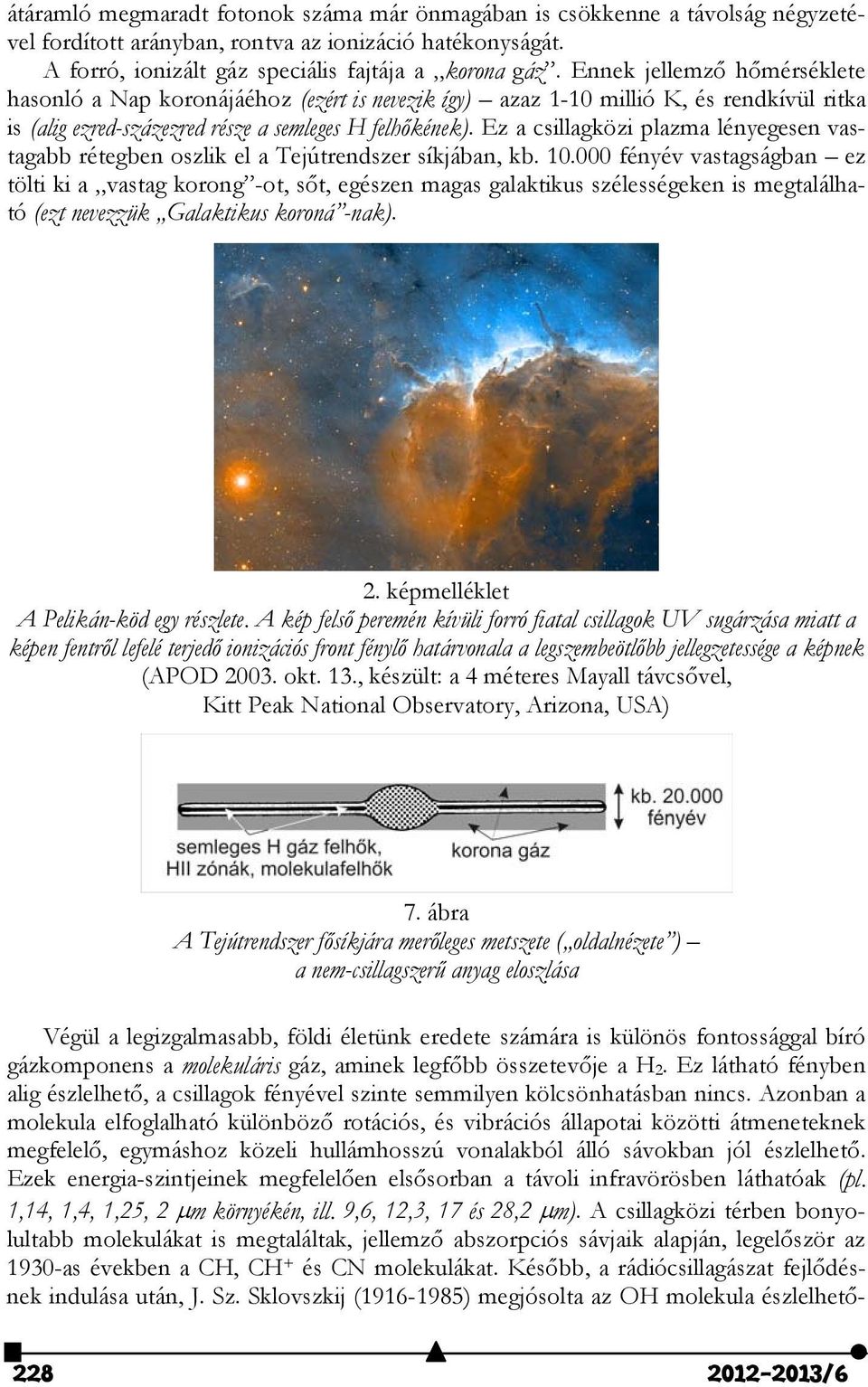 Ez a csillagközi plazma lényegesen vastagabb rétegben oszlik el a Tejútrendszer síkjában, kb. 10.