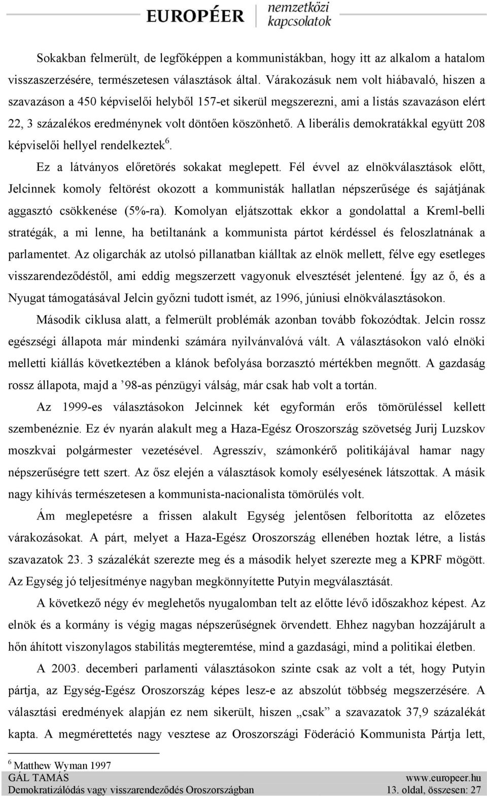 A liberális demokratákkal együtt 208 képviselői hellyel rendelkeztek 6. Ez a látványos előretörés sokakat meglepett.