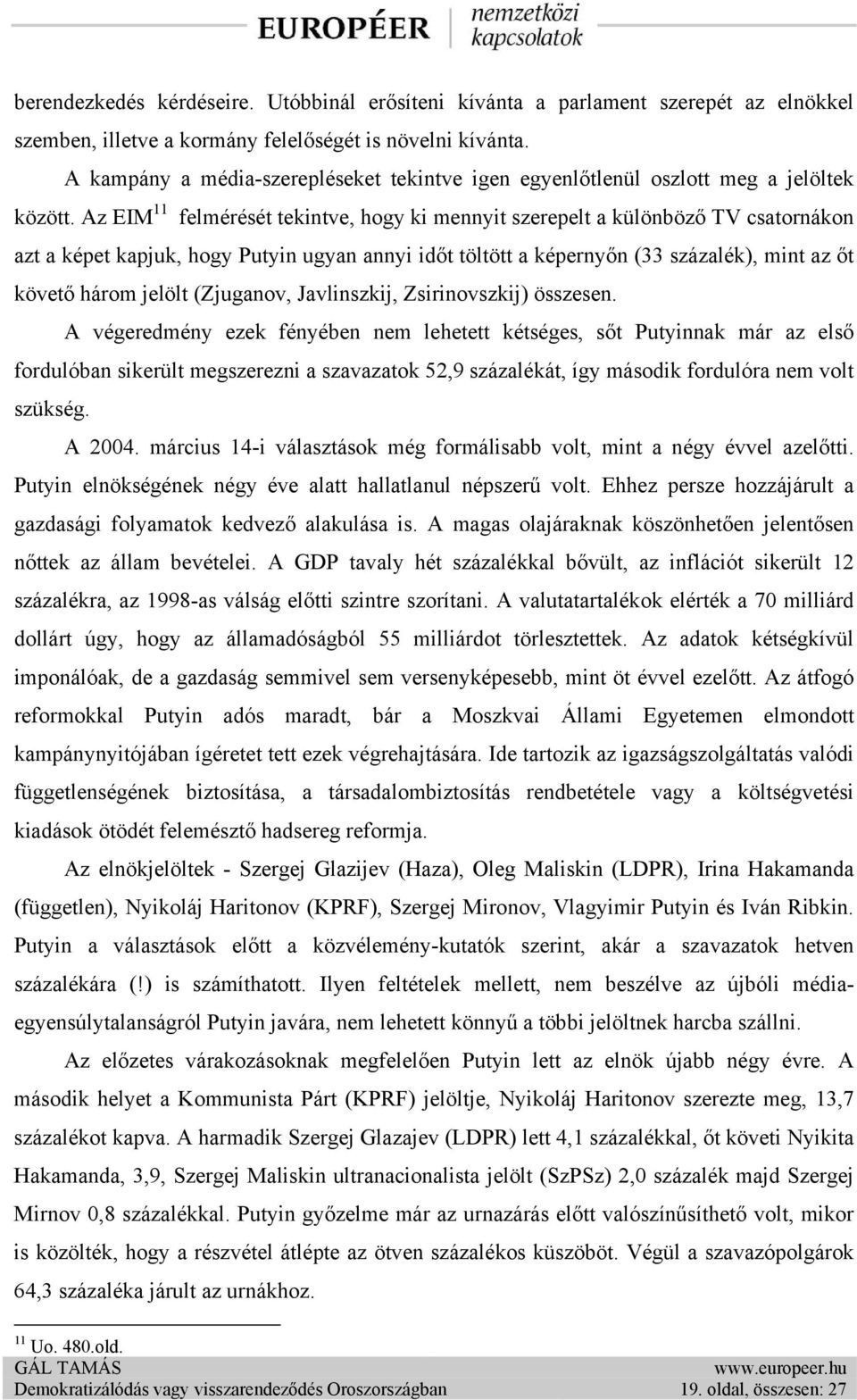 Az EIM 11 felmérését tekintve, hogy ki mennyit szerepelt a különböző TV csatornákon azt a képet kapjuk, hogy Putyin ugyan annyi időt töltött a képernyőn (33 százalék), mint az őt követő három jelölt