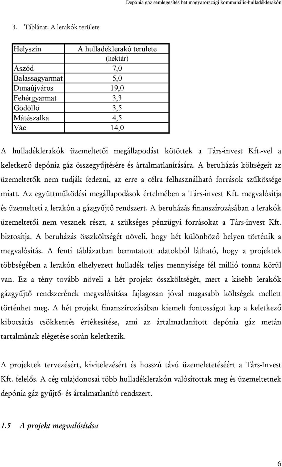 A beruházás költségeit az üzemeltetők nem tudják fedezni, az erre a célra felhasználható források szűkössége miatt. Az együttműködési megállapodások értelmében a Társ-invest Kft.