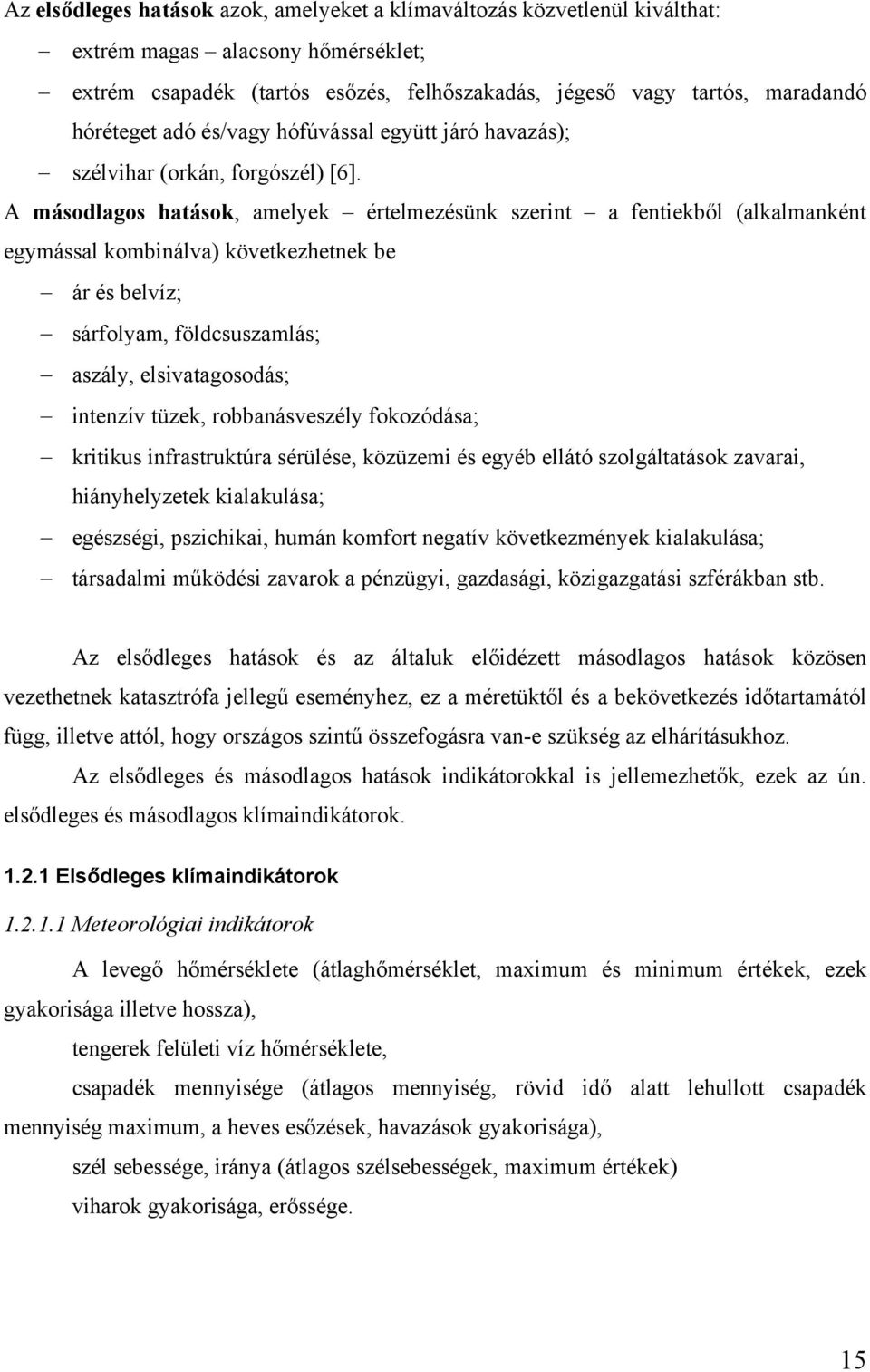 A másodlagos hatások, amelyek értelmezésünk szerint a fentiekből (alkalmanként egymással kombinálva) következhetnek be ár és belvíz; sárfolyam, földcsuszamlás; aszály, elsivatagosodás; intenzív