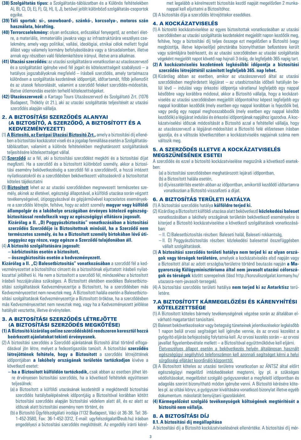 (40) Terrorcselekmény: olyan erôszakos, erôszakkal fenyegetô, az emberi életre, a materiális, immateriális javakra vagy az infrastruktúrára veszélyes cselekmény, amely vagy politikai, vallási,