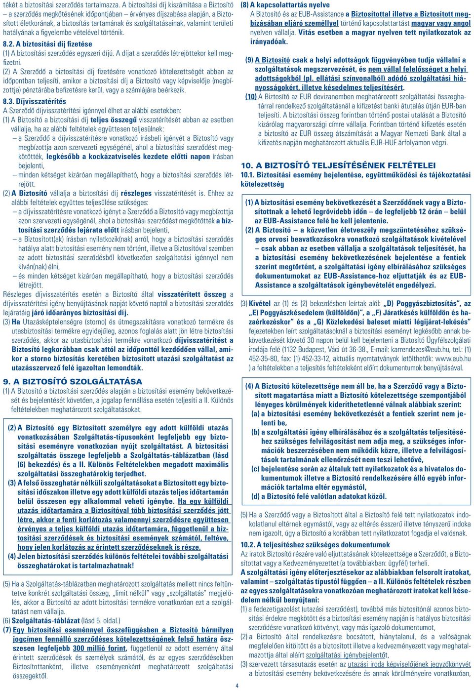 hatályának a figyelembe vételével történik. 8.2. A biztosítási díj fizetése (1) A biztosítási szerzôdés egyszeri díjú. A díjat a szerzôdés létrejöttekor kell megfizetni.