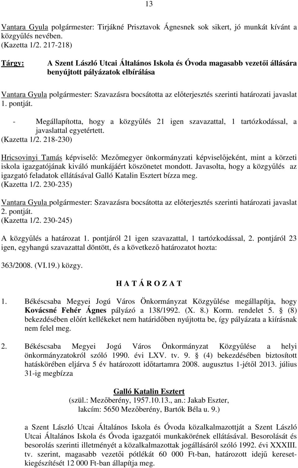 határozati javaslat 1. pontját. - Megállapította, hogy a közgyőlés 21 igen szavazattal, 1 tartózkodással, a javaslattal egyetértett. (Kazetta 1/2.