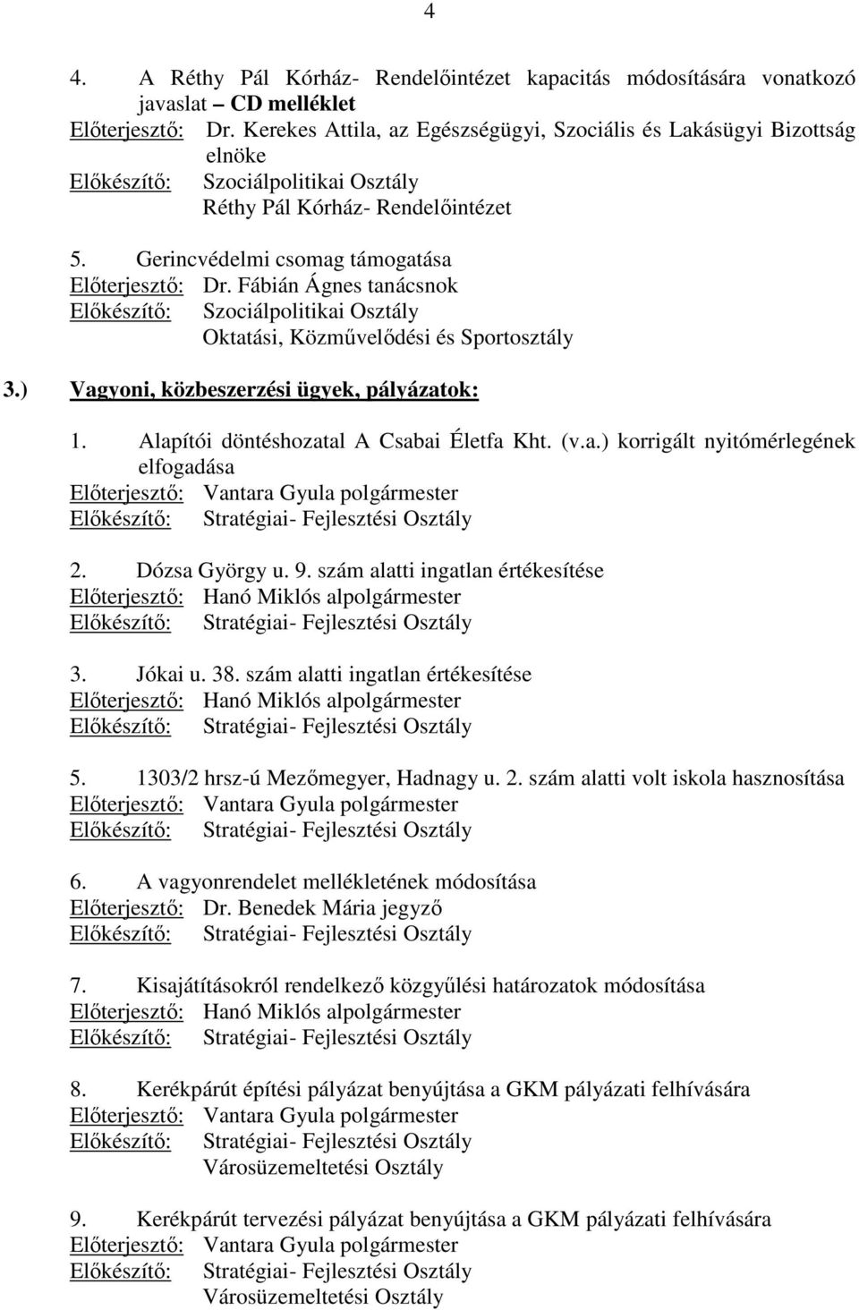 Fábián Ágnes tanácsnok Elıkészítı: Szociálpolitikai Osztály Oktatási, Közmővelıdési és Sportosztály 3.) Vagyoni, közbeszerzési ügyek, pályázatok: 1. Alapítói döntéshozatal A Csabai Életfa Kht. (v.a.) korrigált nyitómérlegének elfogadása Elıterjesztı: Vantara Gyula polgármester Elıkészítı: Stratégiai- Fejlesztési Osztály 2.