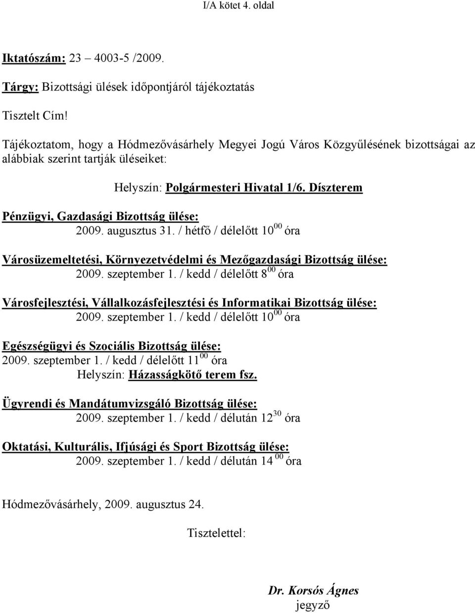 Díszterem Pénzügyi, Gazdasági Bizottság ülése: 2009. augusztus 31. / hétfő / délelőtt 10 00 óra Városüzemeltetési, Környezetvédelmi és Mezőgazdasági Bizottság ülése: 2009. szeptember 1.