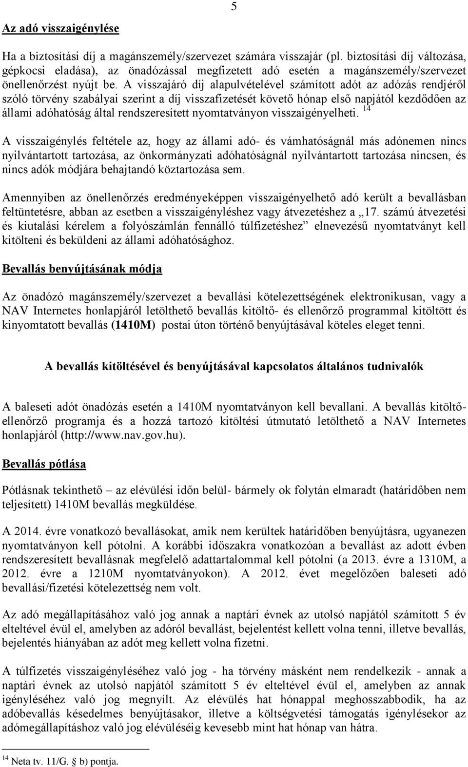 A visszajáró díj alapulvételével számított adót az adózás rendjéről szóló törvény szabályai szerint a díj visszafizetését követő hónap első napjától kezdődően az állami adóhatóság által