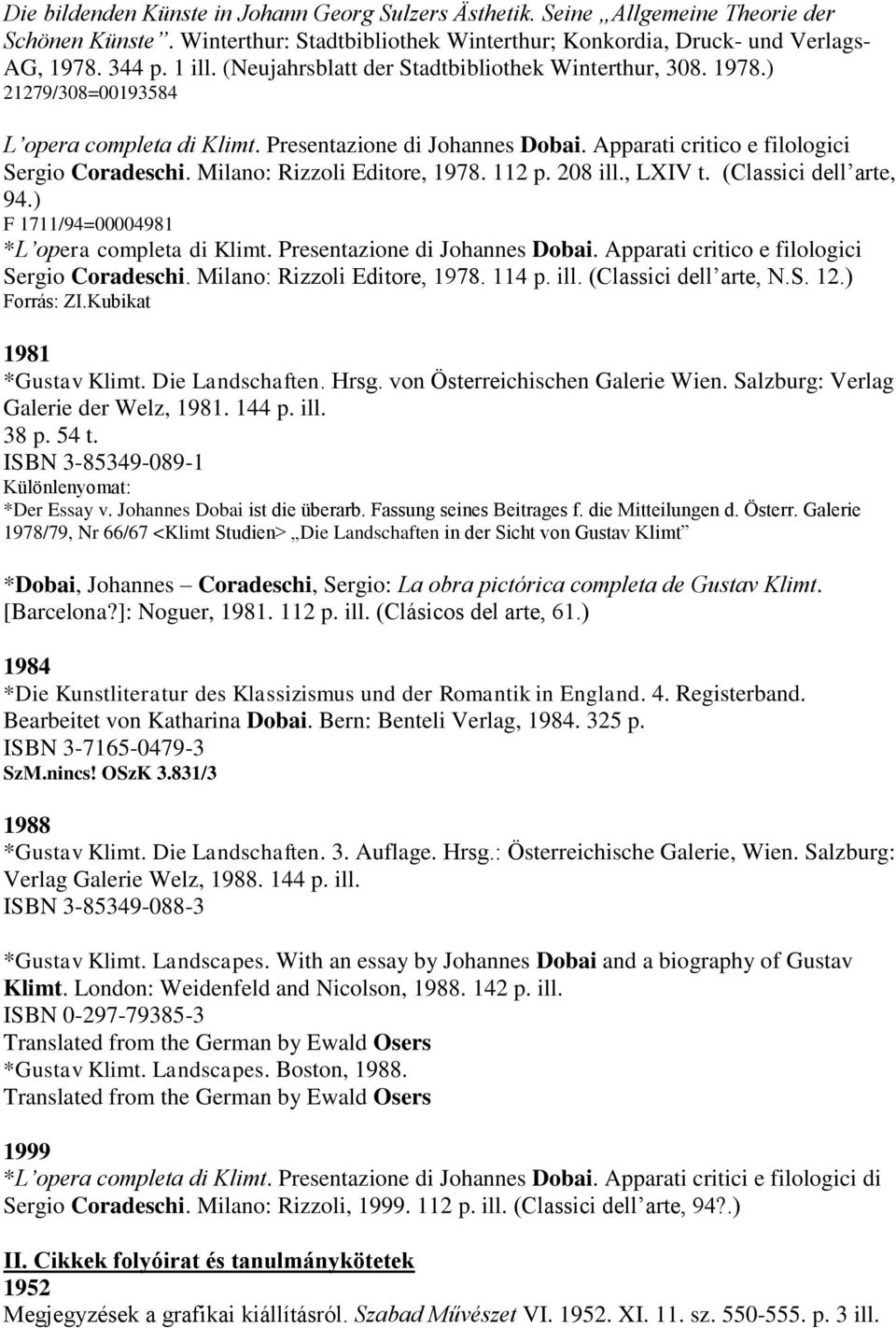 Milano: Rizzoli Editore, 1978. 112 p. 208 ill., LXIV t. (Classici dell arte, 94.) F 1711/94=00004981 *L opera completa di Klimt. Presentazione di Johannes Dobai.