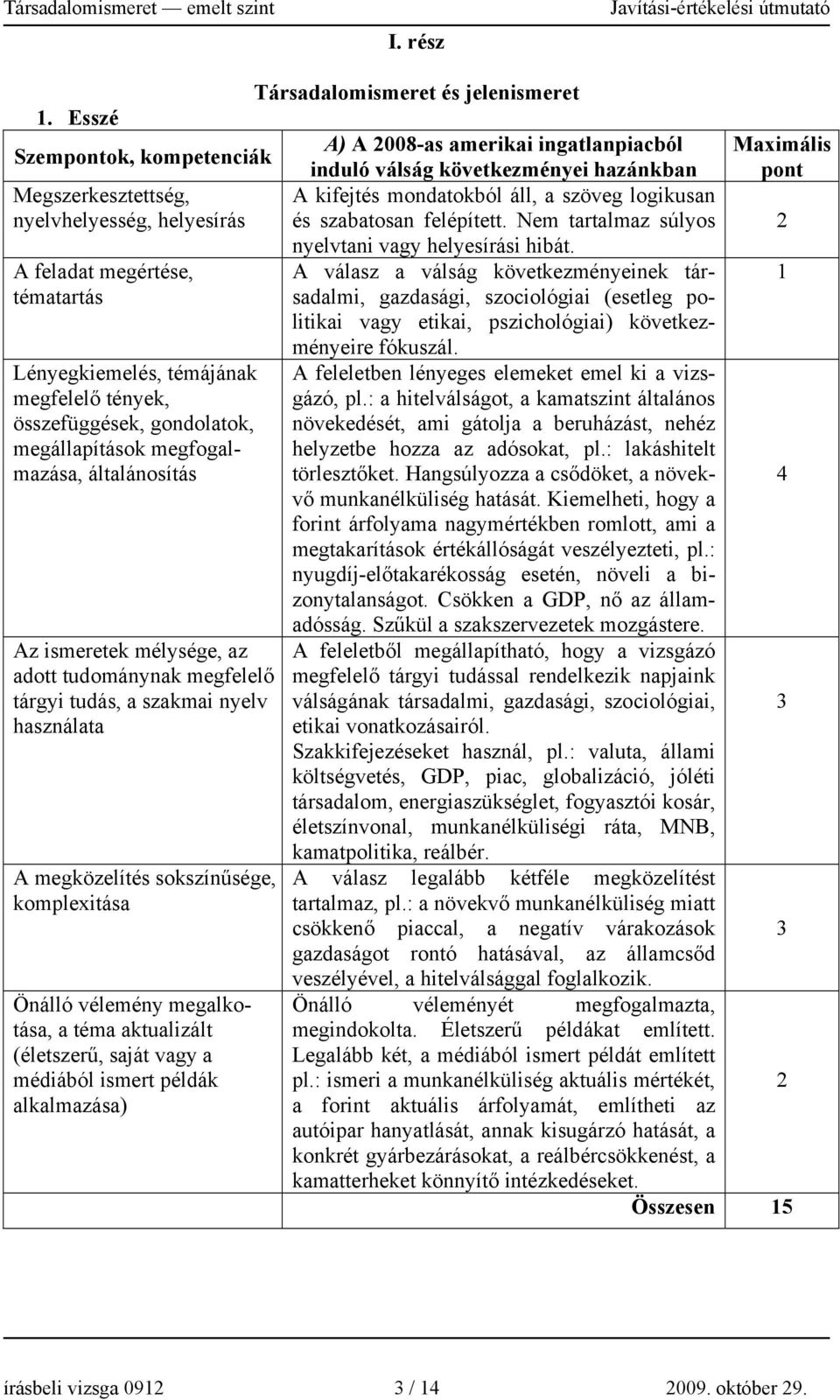 mélysége, az adott tudománynak megfelelő tárgyi tudás, a szakmai nyelv A megközelítés sokszínűsége, komplexitása Önálló vélemény megalkotása, a téma aktualizált (életszerű, saját vagy a médiából