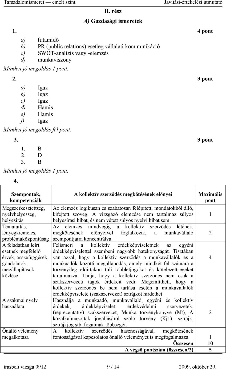 . Szemok, kompetenciák nyelvhelyesség, helyesírás Tématartás, lényegkiemelés, problémaközúság A feladatban leírt esetnek megfelelő érvek, összefüggések, gondolatok, közlése A szakmai nyelv Önálló