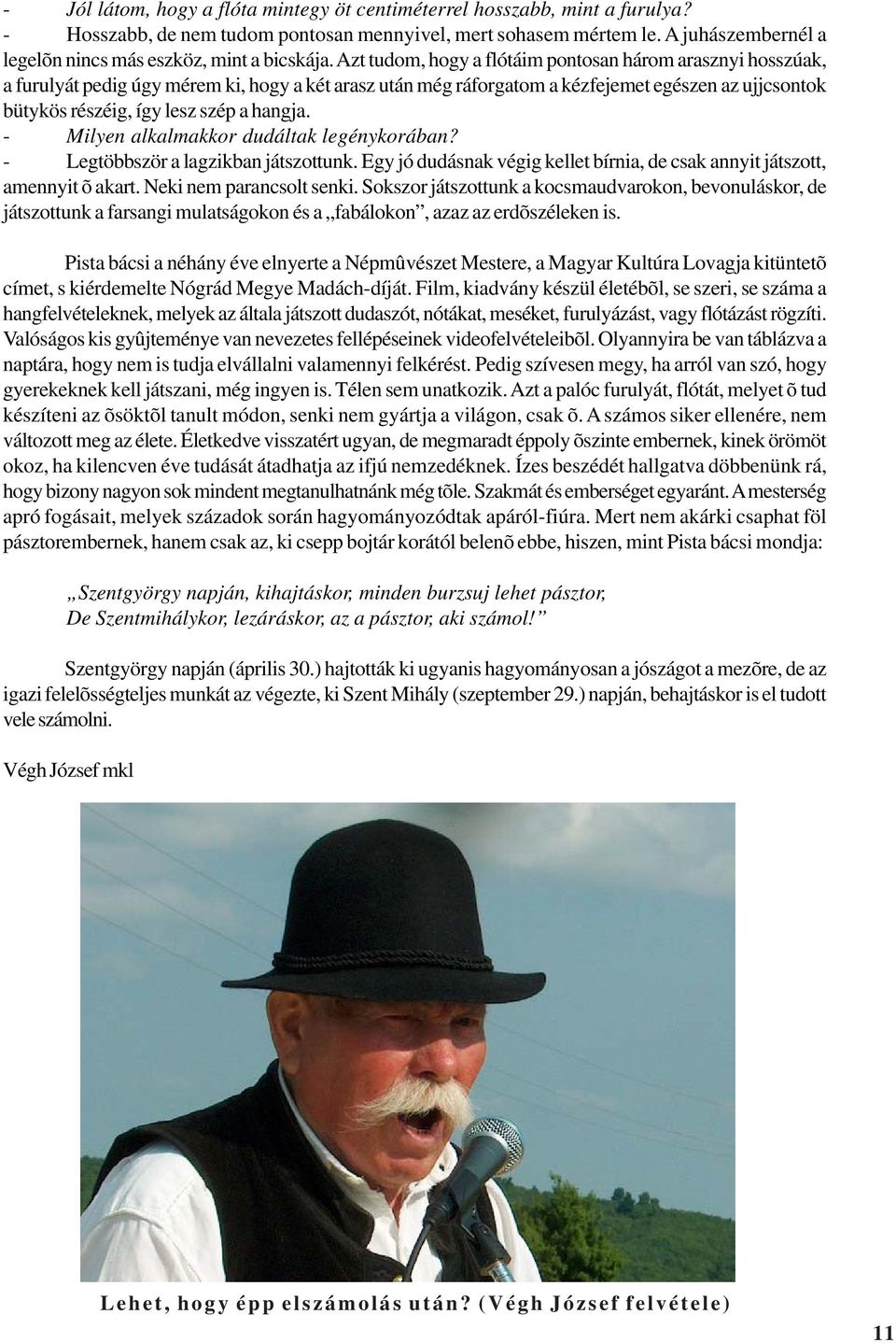 Azt tudom, hogy a flótáim pontosan három arasznyi hosszúak, a furulyát pedig úgy mérem ki, hogy a két arasz után még ráforgatom a kézfejemet egészen az ujjcsontok bütykös részéig, így lesz szép a