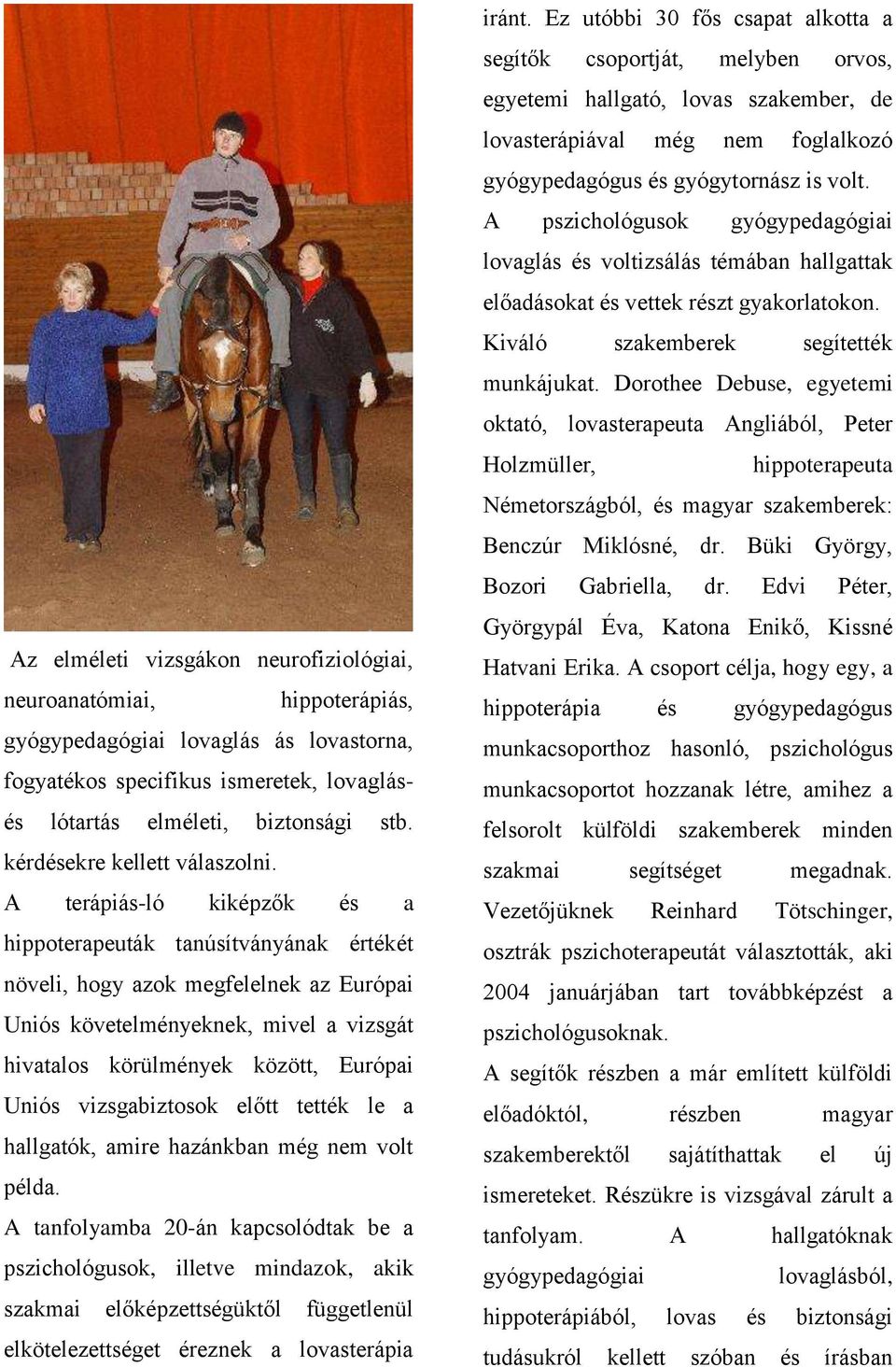 A terápiás-ló kiképzők és a hippoterapeuták tanúsítványának értékét növeli, hogy azok megfelelnek az Európai Uniós követelményeknek, mivel a vizsgát hivatalos körülmények között, Európai Uniós