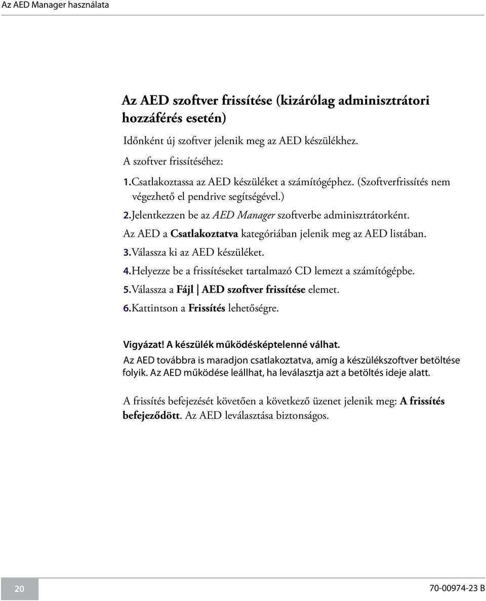 Az AED a Csatlakoztatva kategóriában jelenik meg az AED listában. 3.Válassza ki az AED készüléket. 4.Helyezze be a frissítéseket tartalmazó CD lemezt a számítógépbe. 5.