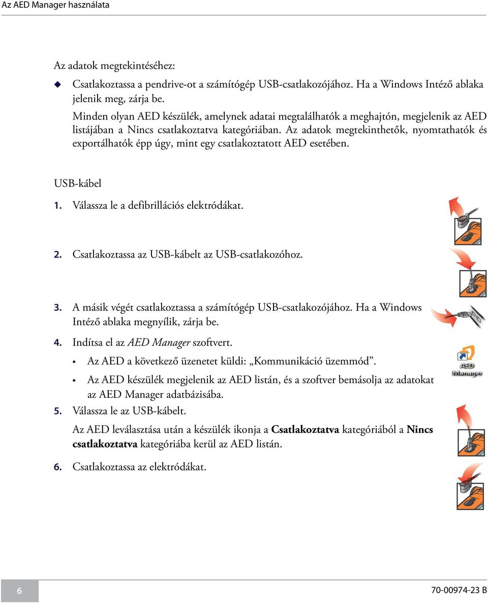 Az adatok megtekinthetők, nyomtathatók és exportálhatók épp úgy, mint egy csatlakoztatott AED esetében. USB-kábel 1. Válassza le a defibrillációs elektródákat. 2.