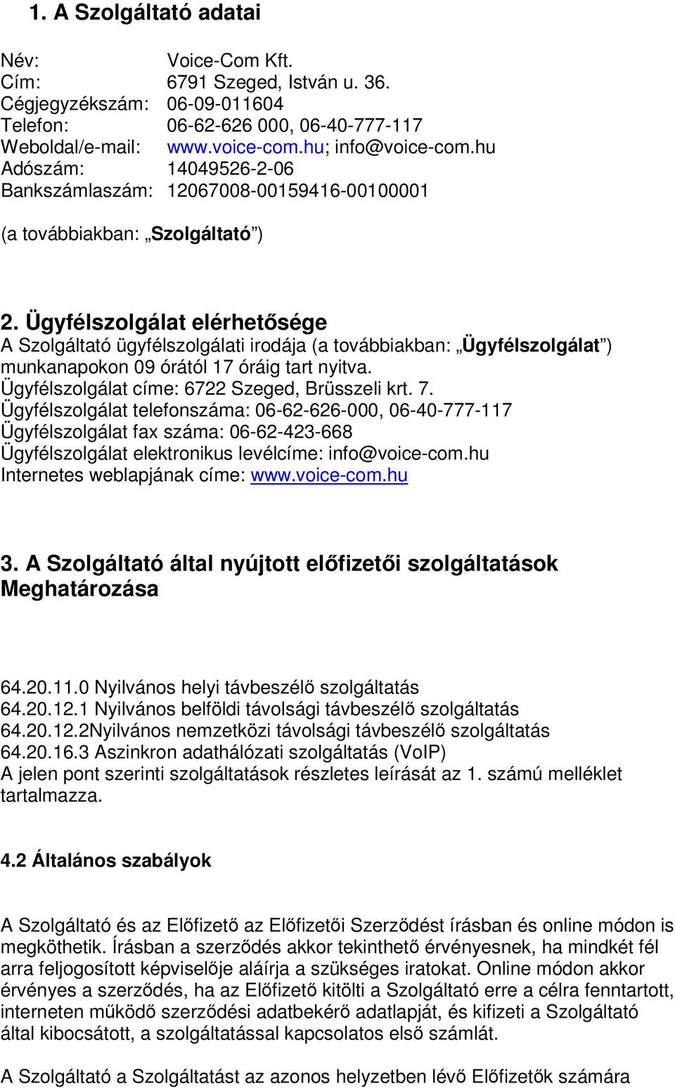 Ügyfélszolgálat elérhetősége A Szolgáltató ügyfélszolgálati irodája (a továbbiakban: Ügyfélszolgálat ) munkanapokon 09 órától 17 óráig tart nyitva. Ügyfélszolgálat címe: 6722 Szeged, Brüsszeli krt. 7.