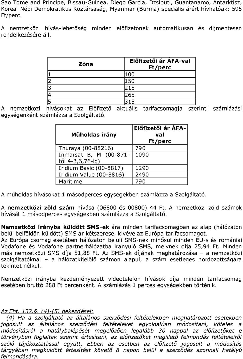 Előfizetői ár ÁFA-val Zóna Ft/perc 1 100 2 150 3 215 4 265 5 315 A nemzetközi hívásokat az Előfizető aktuális tarifacsomagja szerinti számlázási egységenként számlázza a Szolgáltató.