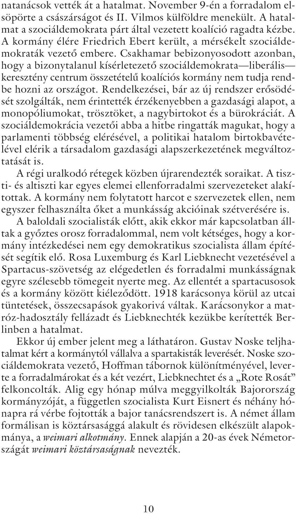 Csakhamar bebizonyosodott azonban, hogy a bizonytalanul kísérletezetõ szociáldemokrata liberális keresztény centrum összetételû koalíciós kormány nem tudja rendbe hozni az országot.