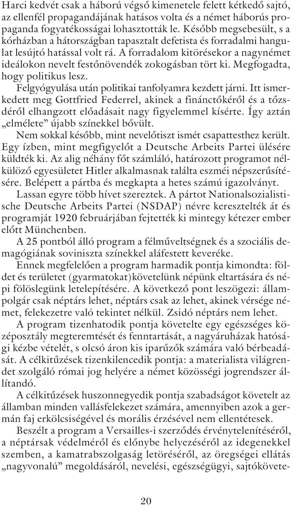 A forradalom kitörésekor a nagynémet ideálokon nevelt festõnövendék zokogásban tört ki. Megfogadta, hogy politikus lesz. Felgyógyulása után politikai tanfolyamra kezdett járni.